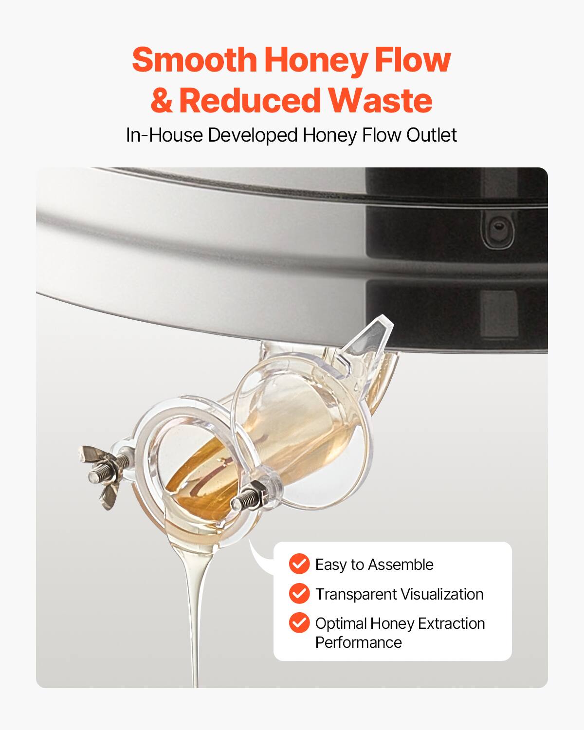 Smooth Honey Flow & Reduced Waste  
In-House Developed Honey Flow Outlet  

- Easy to Assemble  
- Transparent Visualization  
- Optimal Honey Extraction Performance