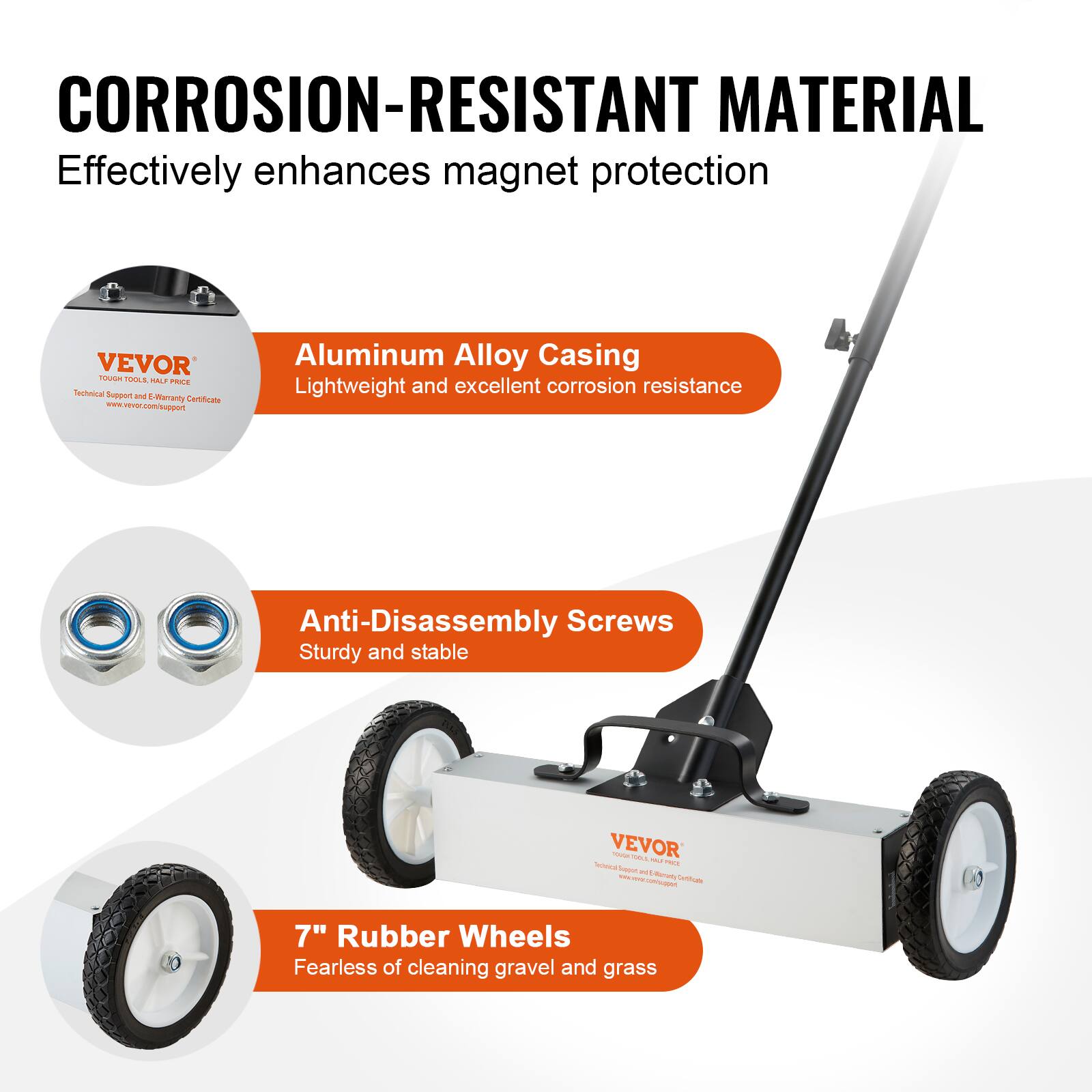 CORROSION-RESISTANT MATERIAL  
Effectively enhances magnet protection  

Aluminum Alloy Casing  
Lightweight and excellent corrosion resistance  

Anti-Disassembly Screws  
Sturdy and stable  

7" Rubber Wheels  
Fearless of cleaning gravel and grass