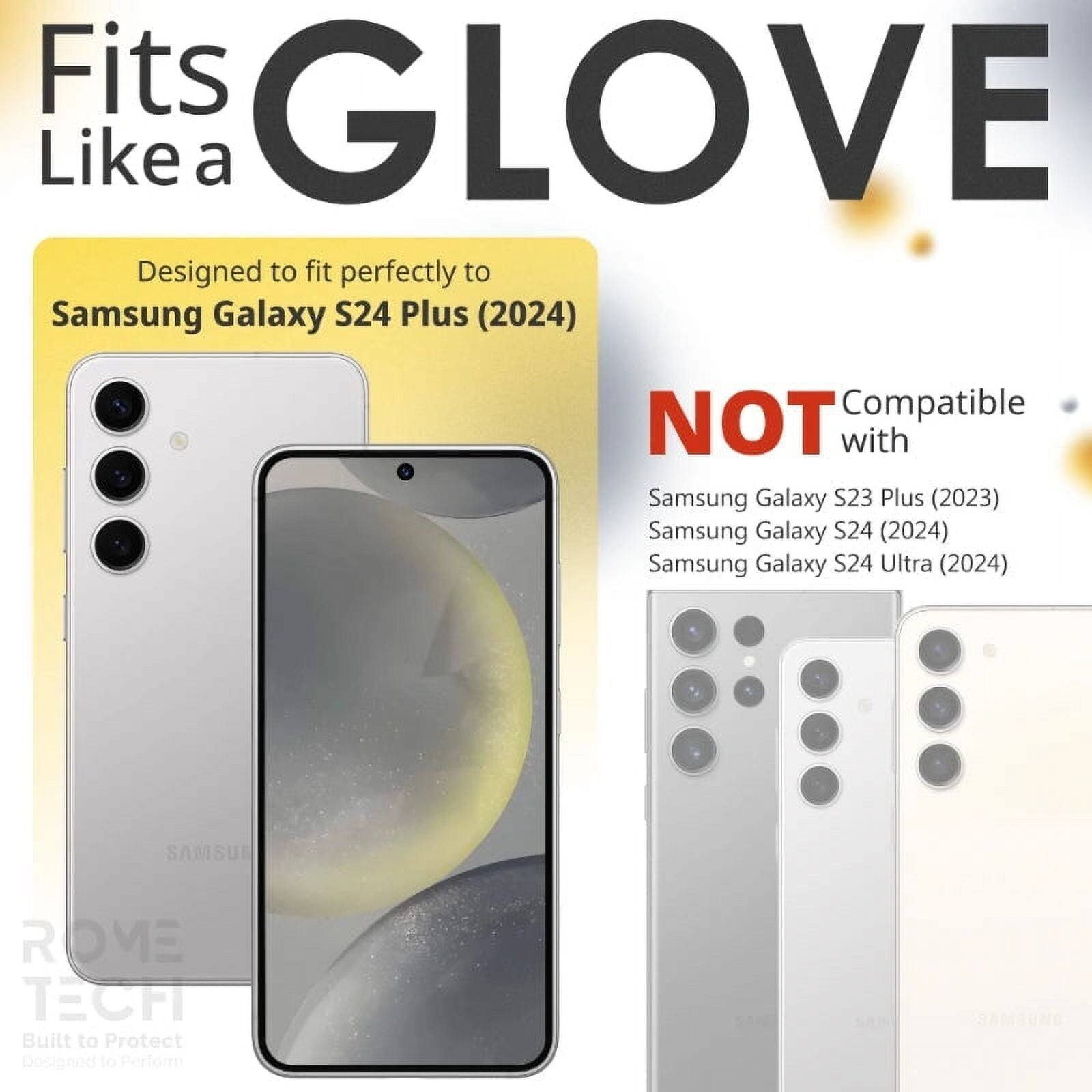 Fits GLOVE Like a  
Designed to fit perfectly to Samsung Galaxy S24 Plus (2024)  
NOT Compatible with Samsung Galaxy S23 Plus (2023) Samsung Galaxy S24 (2024) Samsung Galaxy S24 Ultra (2024)  
SAMSUN ROVE TECH Built to Protect Designed to Perform