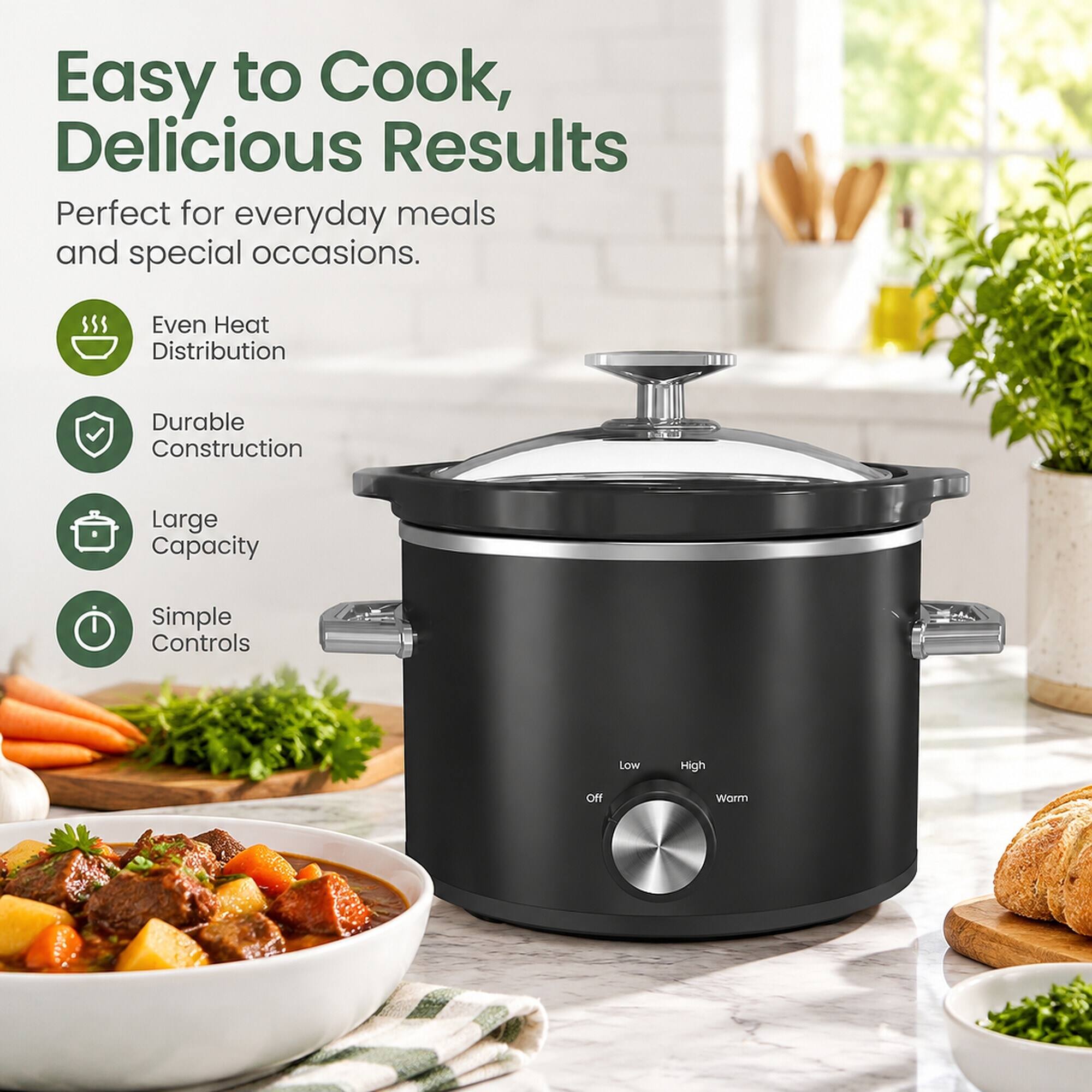 Easy to Cook, Delicious Results  
Perfect for everyday meals and special occasions.  
Even Heat Distribution  
Durable Construction  
Large Capacity  
Simple Controls  
Low  
High  
Off  
Warm