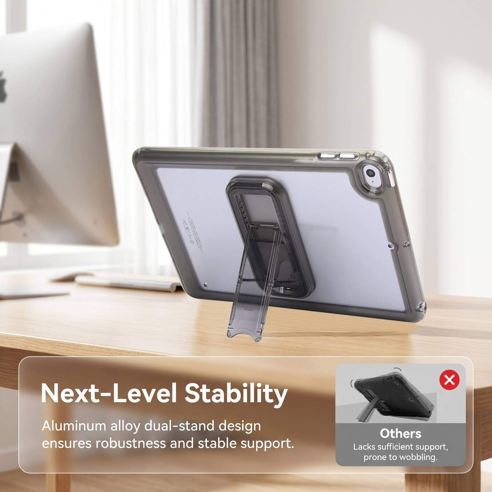 Next-Level Stability Aluminum alloy dual-stand design ensures robustness and stable support. Others Lacks sufficient support, prone to wobbling.
