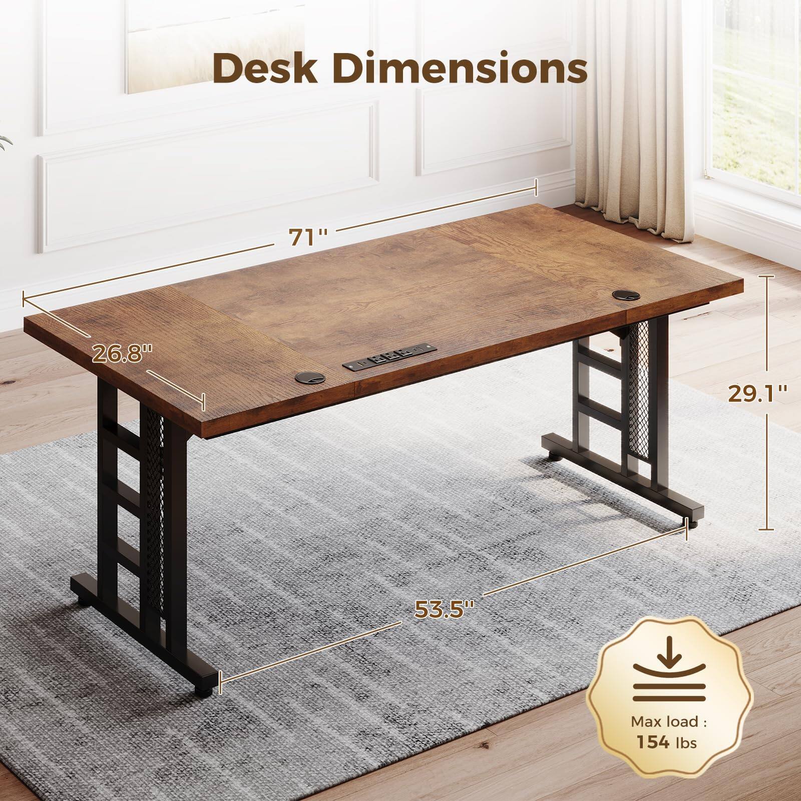 Desk Dimensions: 71" x 26.8" x 53.5" x 29.1"  
Max load: 154 lbs