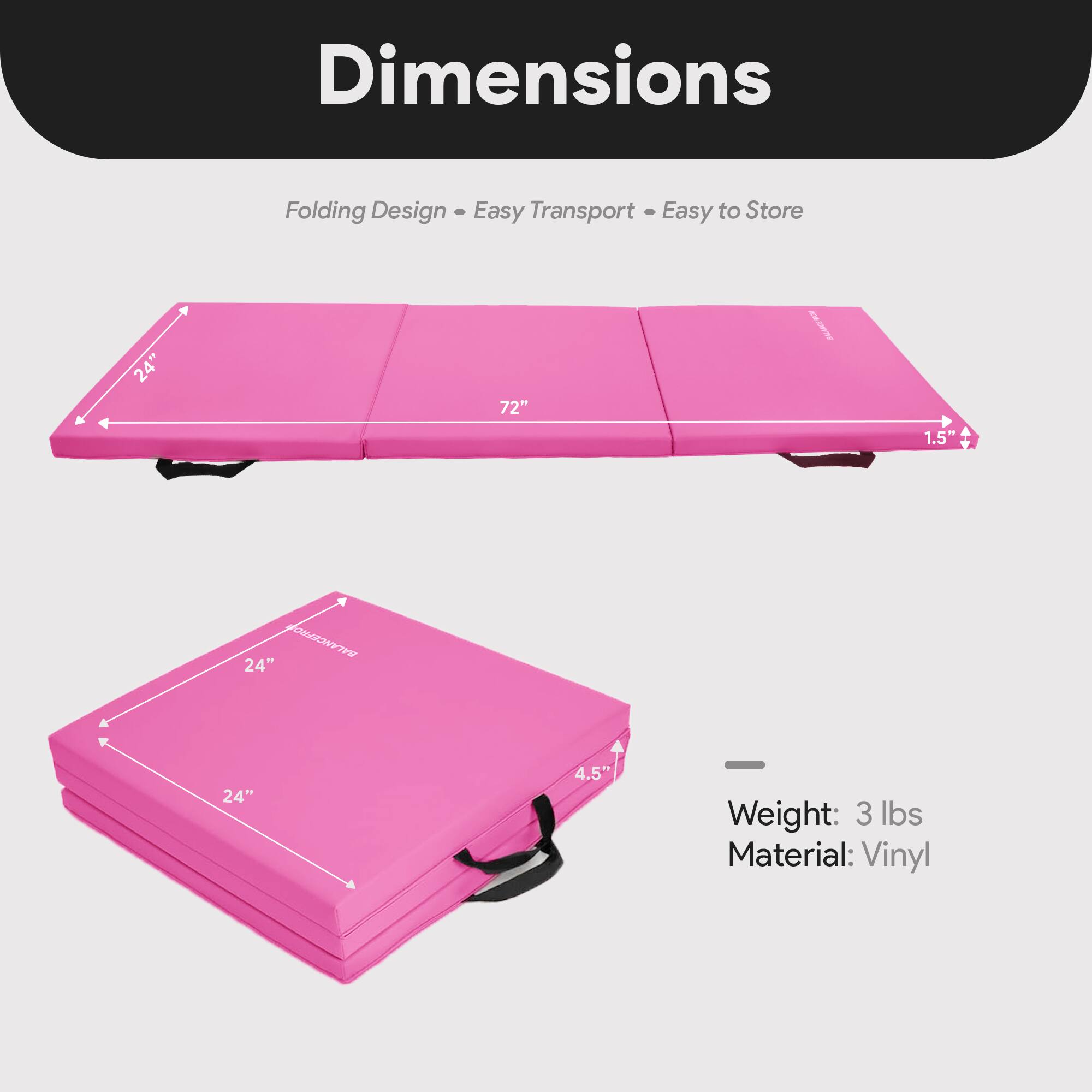 Dimensions  
Folding Design - Easy Transport - Easy to Store  

- Length: 72"  
- Width: 24"  
- Height: 1.5"  

Folded Dimensions:  
- Length: 24"  
- Width: 24"  
- Height: 4.5"  

Weight: 3 lbs  
Material: Vinyl