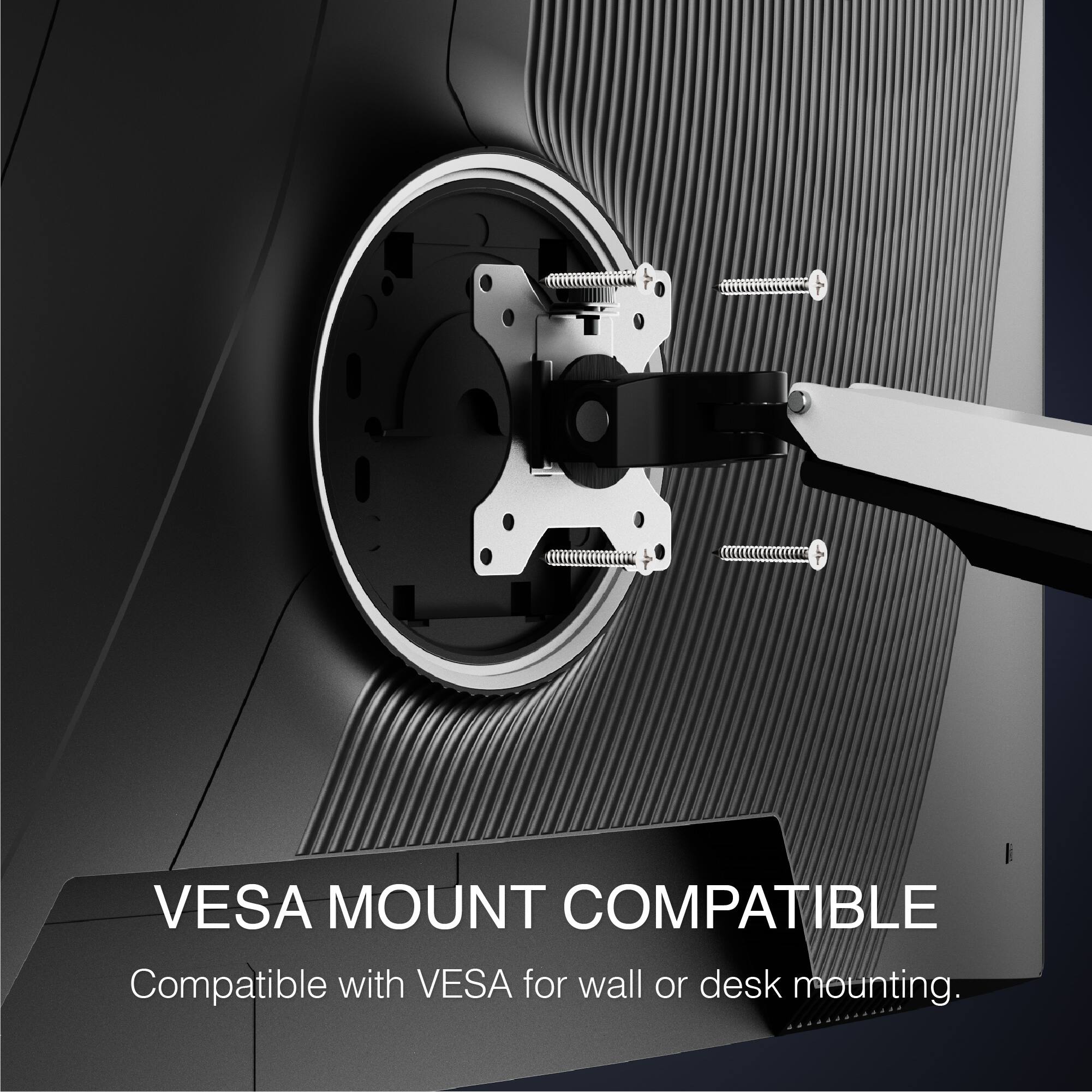 VESA MOUNT COMPATIBLE
Compatible with VESA for wall or desk mounting.