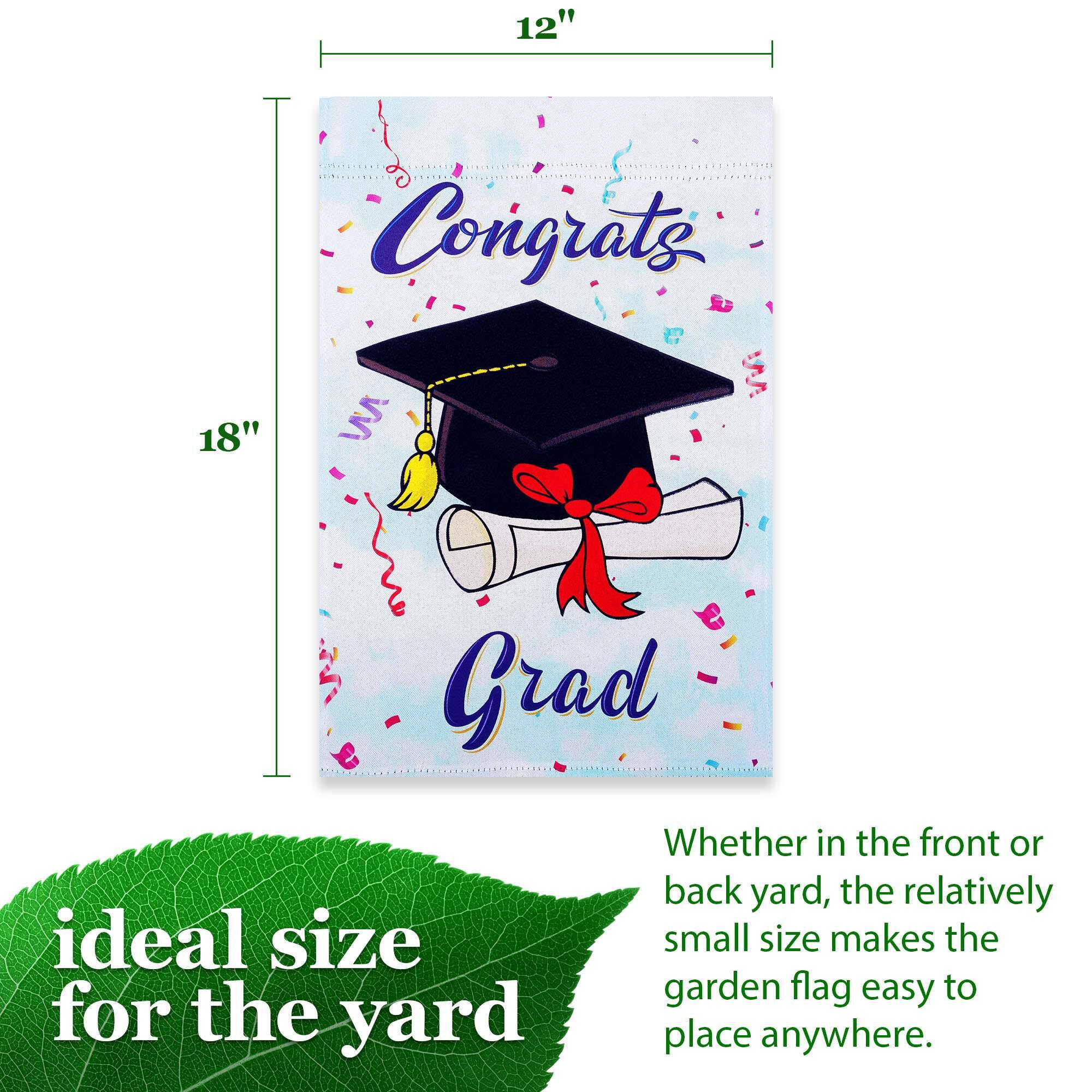 12" x 18" Congrats Grad

Whether in the front or back yard, the relatively small size makes the garden flag easy to place anywhere.