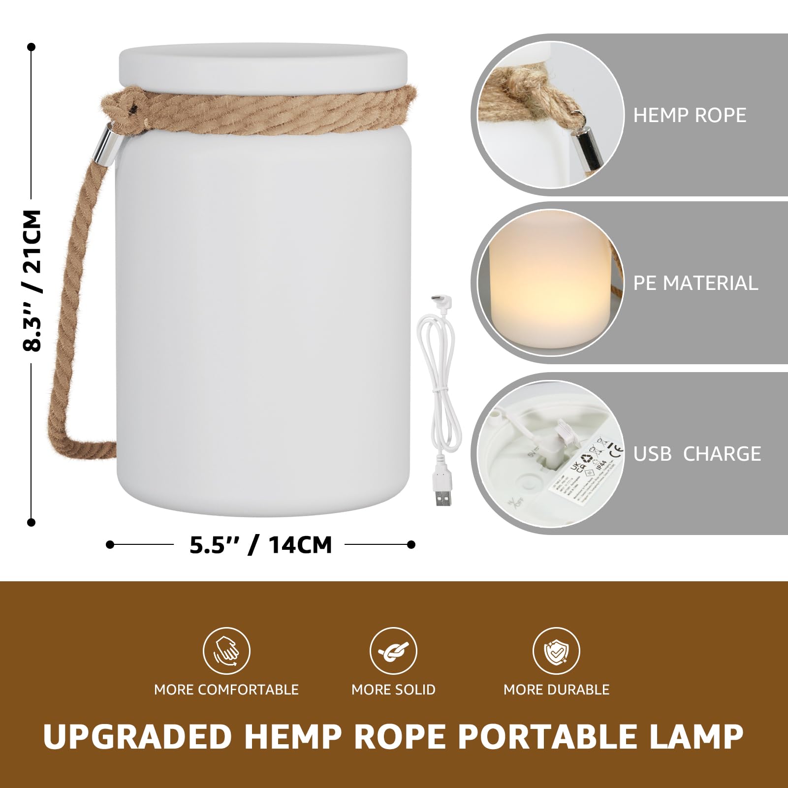 HEMP ROPE 21CM / 8.3"  
PE MATERIAL  
USB CHARGE  

5.5" / 14CM  

MORE COMFORTABLE  
MORE SOLID  
MORE DURABLE  

UPGRADED HEMP ROPE PORTABLE LAMP