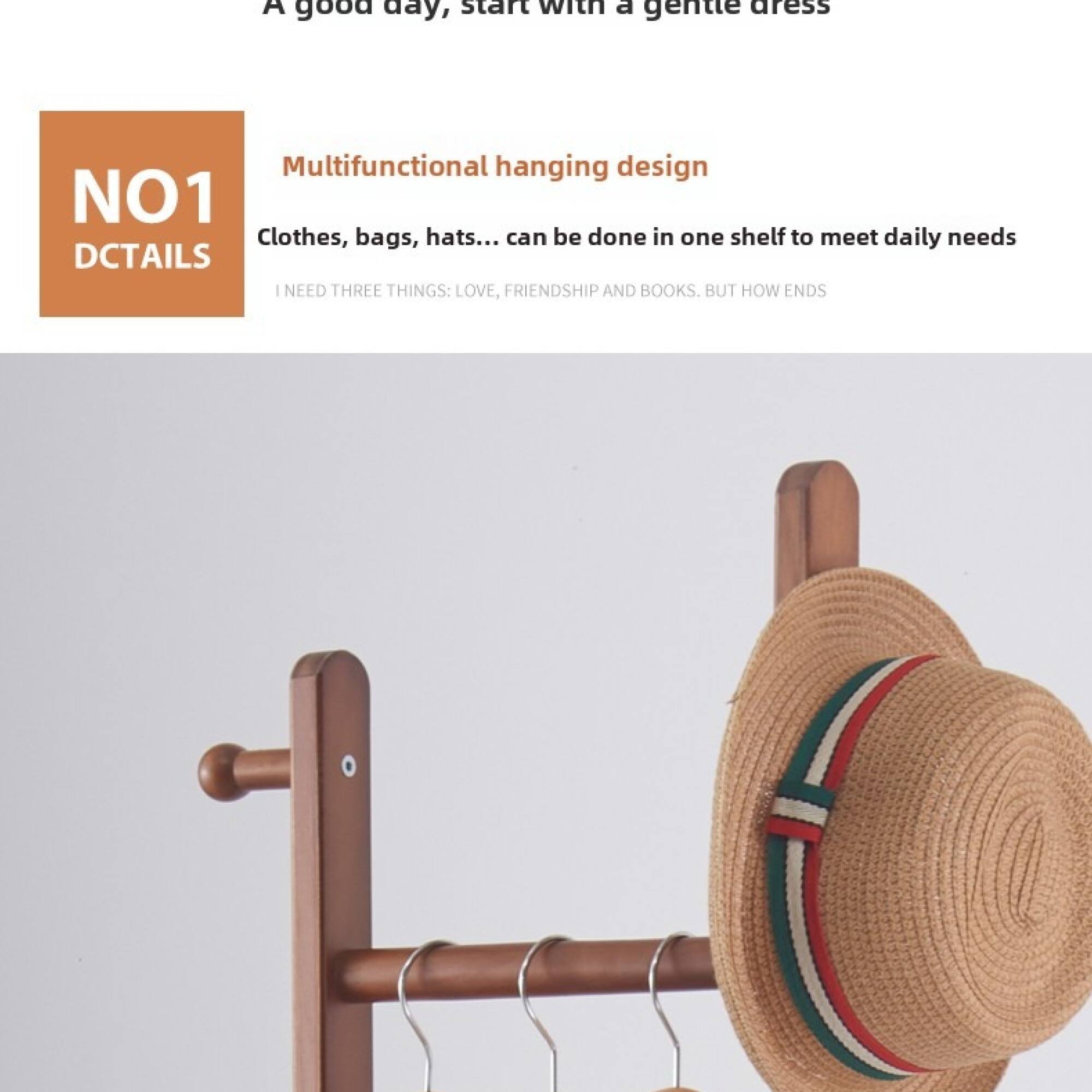 A good day, start with a gentle dress

NO1 DCTAILS

Multifunctional hanging design

Clothes, bags, hats... can be done in one shelf to meet daily needs

I NEED THREE THINGS: LOVE, FRIENDSHIP AND BOOKS. BUT HOW ENDS