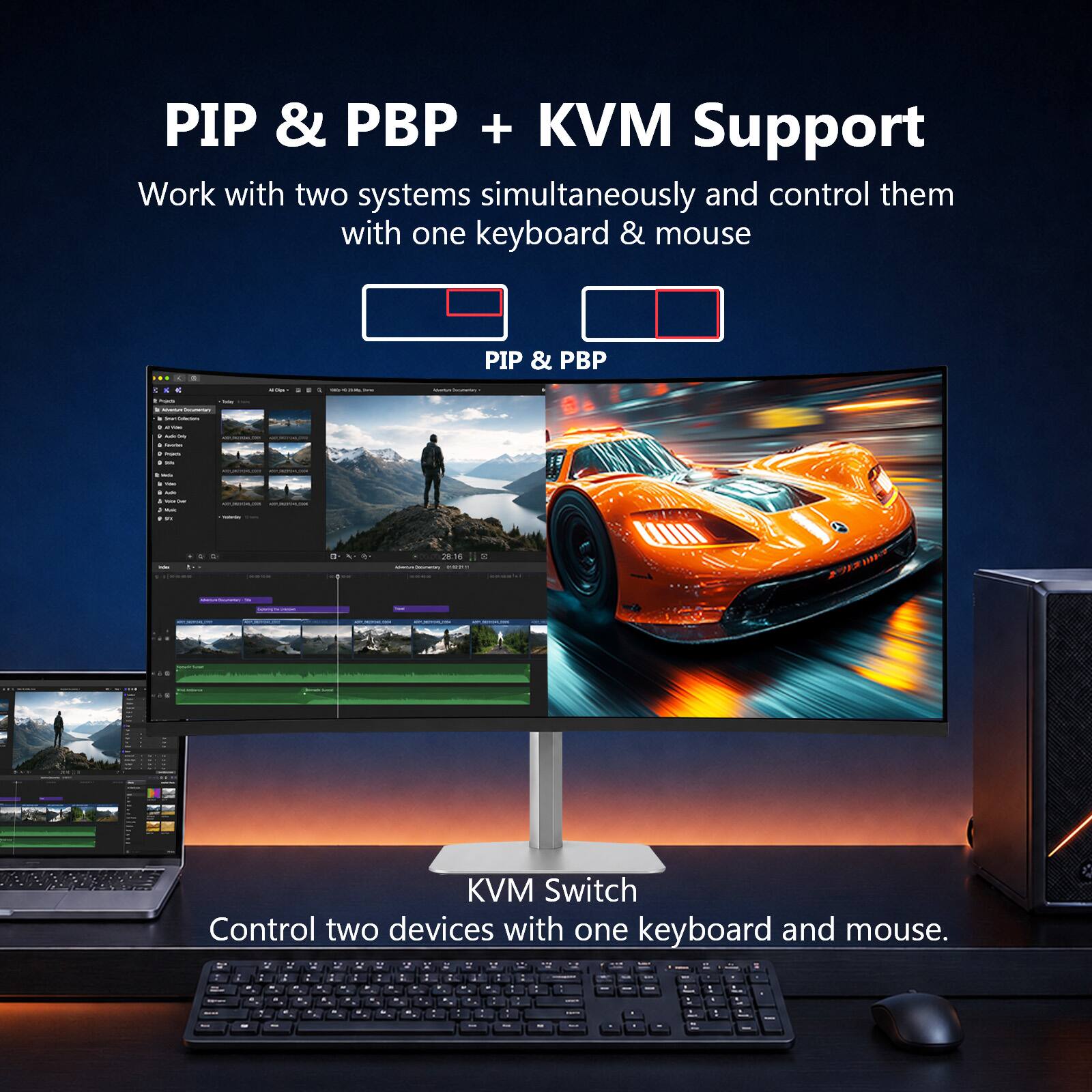 PIP & PBP + KVM Support  
Work with two systems simultaneously and control them with one keyboard & mouse

PIP & PBP

KVM Switch  
Control two devices with one keyboard and mouse.