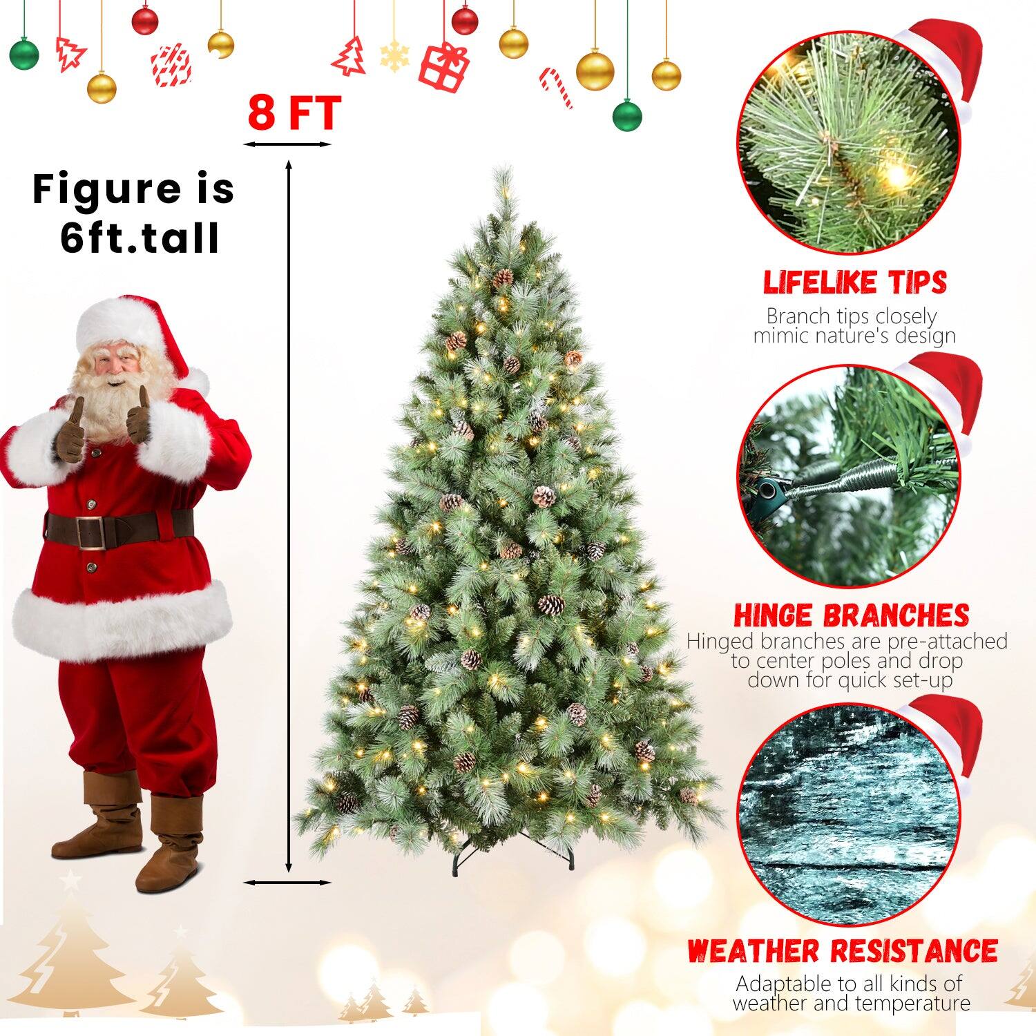 8 FT  
Figure is 6ft. tall  

LIFELIKE TIPS  
Branch tips closely mimic nature's design  

HINGE BRANCHES  
Hinged branches are pre-attached to center poles and drop down for quick set-up  

WEATHER RESISTANCE  
Adaptable to all kinds of weather and temperature