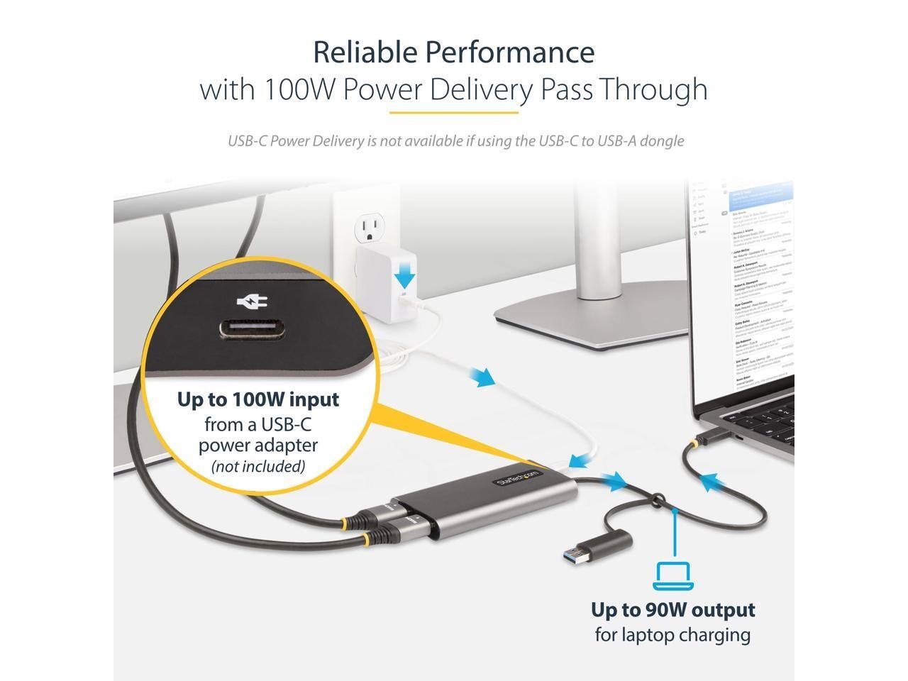 Reliable Performance with 100W Power Delivery Pass Through

USB-C Power Delivery is not available if using the USB-C to USB-A dongle

Up to 100W input from a USB-C power adapter (not included)

Up to 90W output for laptop charging