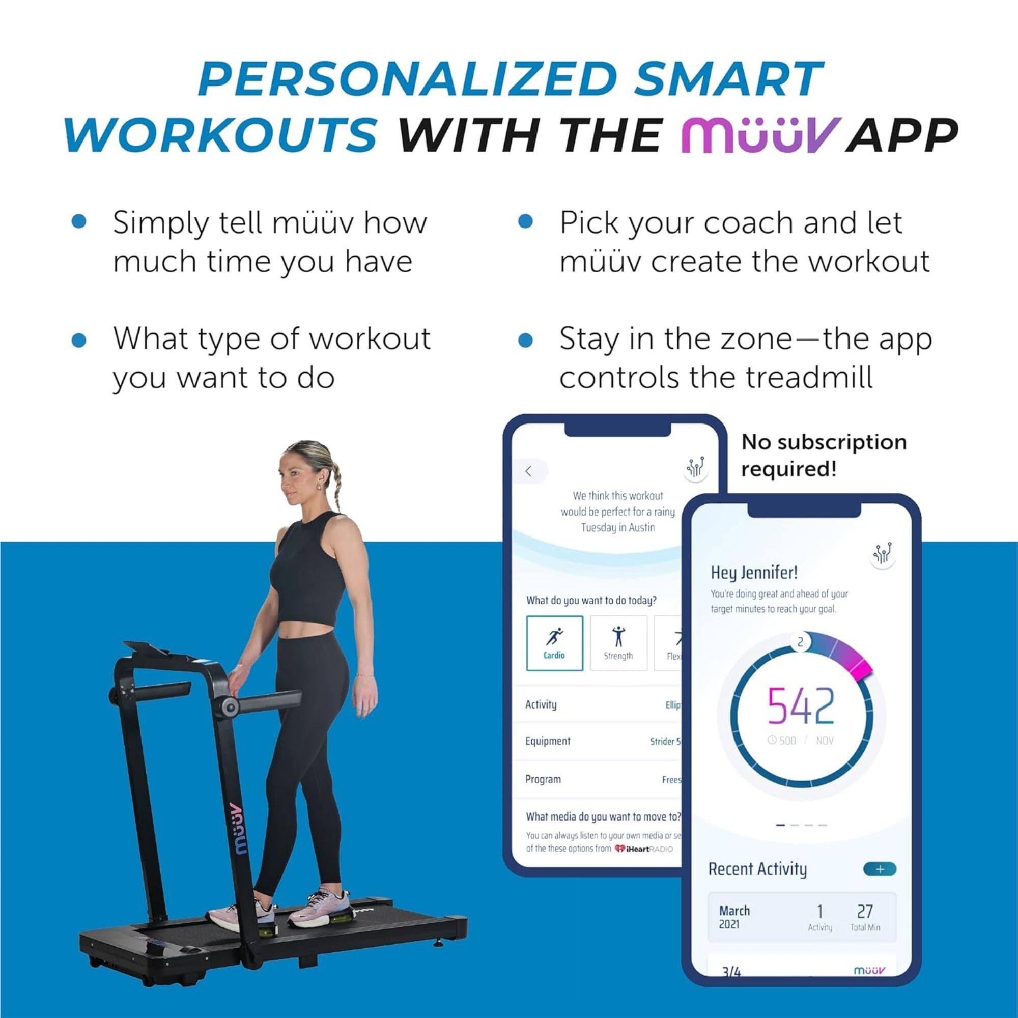 PERSONALIZED SMART WORKOUTS WITH THE MÜV APP

- Simply tell müv how much time you have
- What type of workout you want to do
- Pick your coach and let müv create the workout
- Stay in the zone—the app controls the treadmill
- No subscription required!

We think this workout would be perfect for a rainy Tuesday in Austin!

Hey Jennifer! You're doing great and ahead of your target minutes to reach your goal.

542
500 / NOV

Recent Activity
March 2021
1 Activity
27 Total Min
