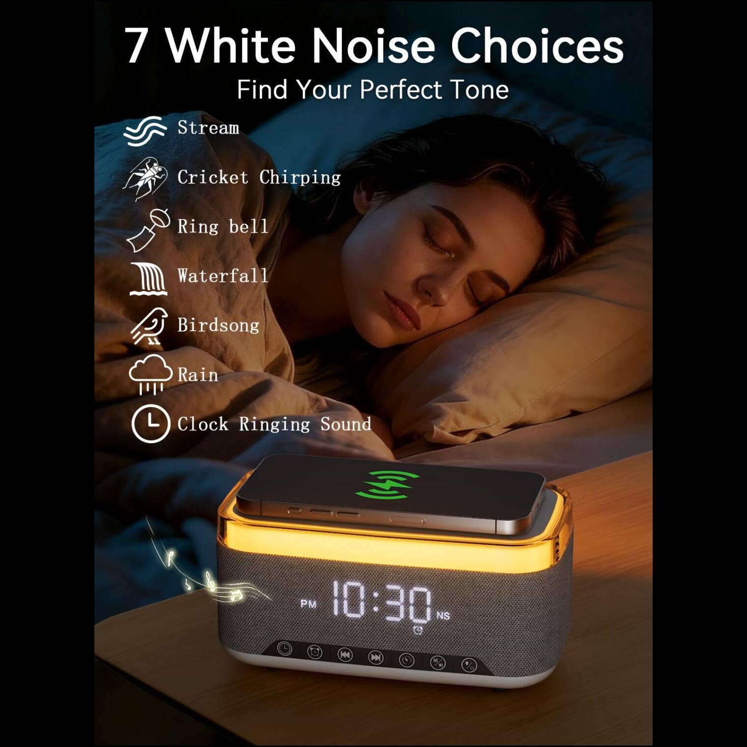 7 White Noise Choices  
Find Your Perfect Tone  

- Stream  
- Cricket Chirping  
- Ring bell  
- Waterfall  
- Birdsong  
- Rain  
- Clock Ringing Sound  

PM 10:30