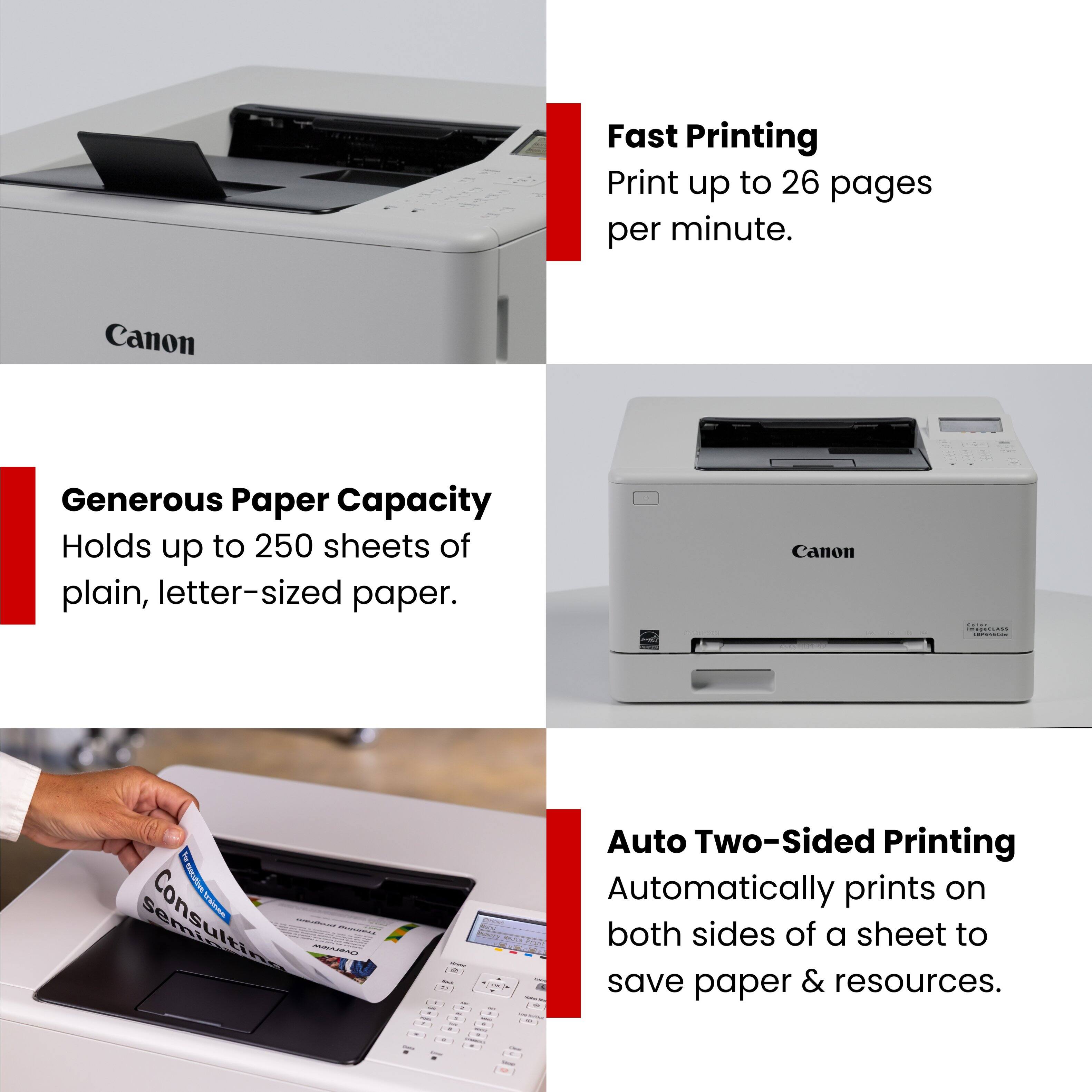 Fast Printing  
Print up to 26 pages per minute.

Generous Paper Capacity  
Holds up to 250 sheets of plain, letter-sized paper.

Auto Two-Sided Printing  
Automatically prints on both sides of a sheet to save paper & resources.
