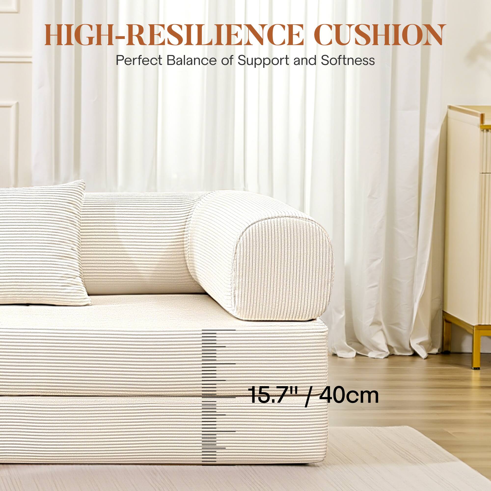 HIGH-RESILIENCE CUSHION  
Perfect Balance of Support and Softness  

15.7" / 40cm