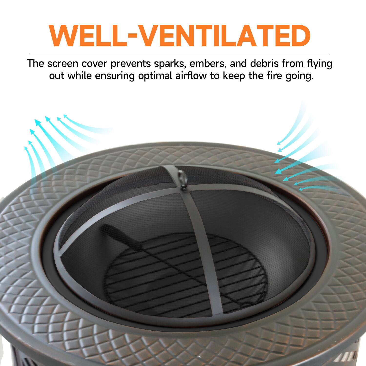WELL-VENTILATED
The screen cover prevents sparks, embers, and debris from flying out while ensuring optimal airflow to keep the fire going.