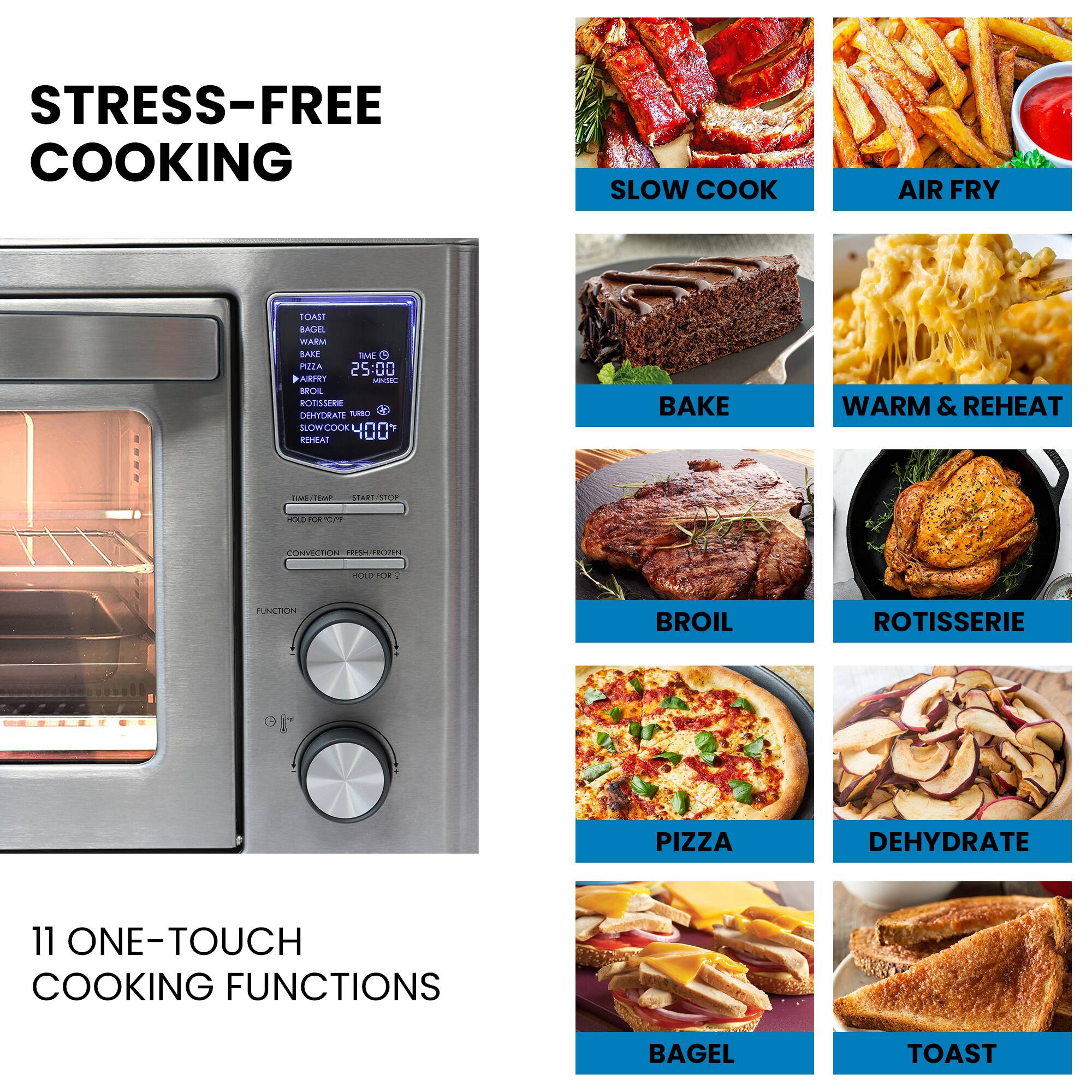 STRESS-FREE COOKING

11 ONE-TOUCH COOKING FUNCTIONS

- SLOW COOK
- AIR FRY
- BAKE
- WARM & REHEAT
- BROIL
- ROTISSERIE
- PIZZA
- DEHYDRATE
- BAGEL
- TOAST