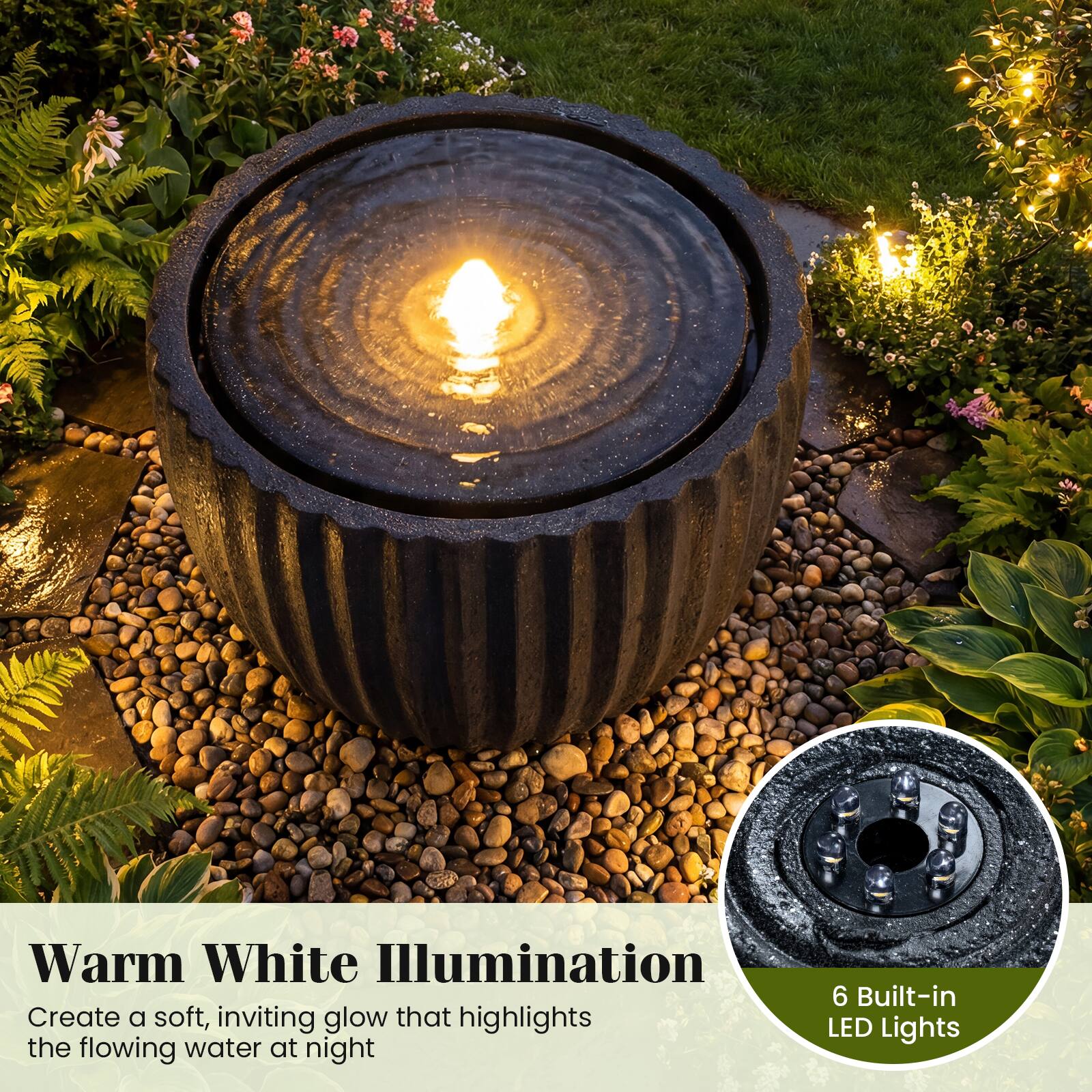 Warm White Illumination  
Create a soft, inviting glow that highlights the flowing water at night  

6 Built-in LED Lights