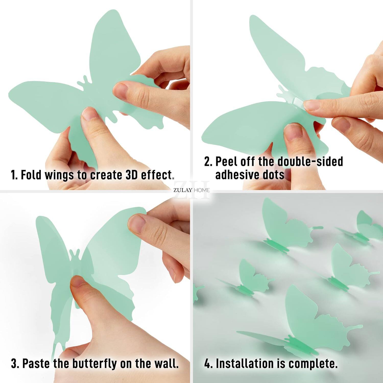 1. Fold wings to create 3D effect.
2. Peel off the double-sided adhesive dots.
3. Paste the butterfly on the wall.
4. Installation is complete.