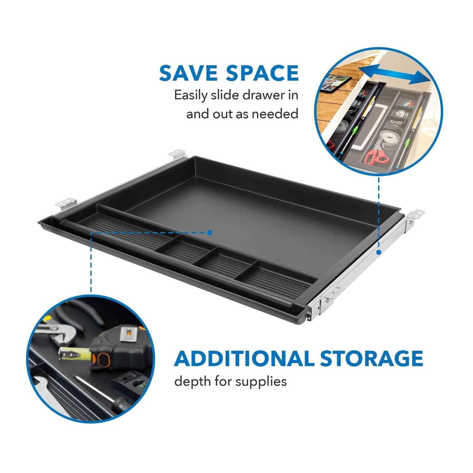 SAVE SPACE  
Easily slide drawer in and out as needed  

ADDITIONAL STORAGE  
depth for supplies
