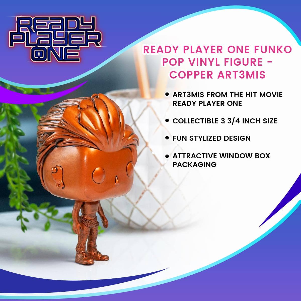 READY PLAYER ONE FUNKO POP VINYL FIGURE - COPPER ART3MIS

- ART3MIS FROM THE HIT MOVIE READY PLAYER ONE
- COLLECTIBLE 3 3/4 INCH SIZE
- FUN STYLIZED DESIGN
- ATTRACTIVE WINDOW BOX PACKAGING