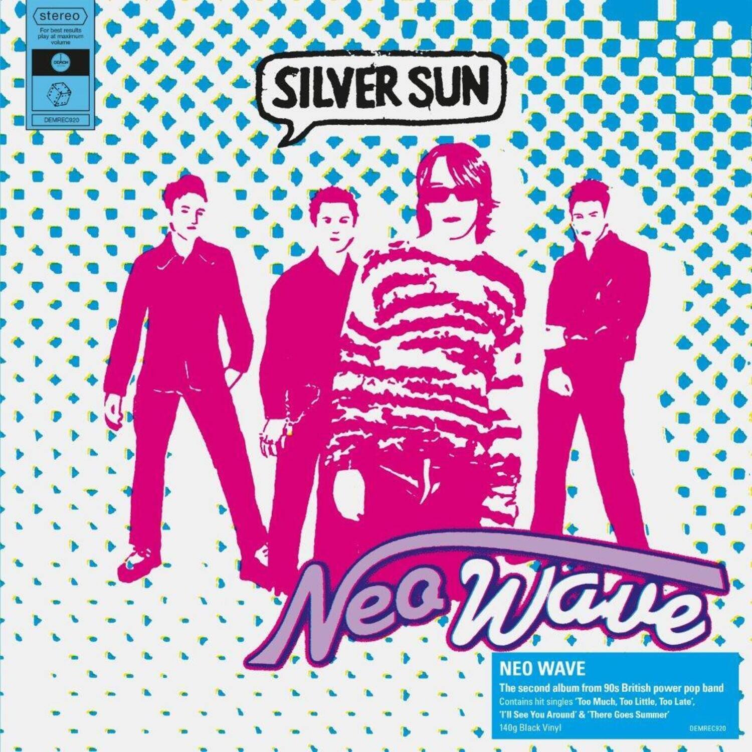 SILVER SUN

NEO WAVE

The second album from 90s British power pop band  
Contains hit singles "Too Much, Too Little, Too Late", "I'll See You Around" & "There Goes Summer"  
140g Black Vinyl

STEREO  
For best results play at maximum volume

DEMPREC20