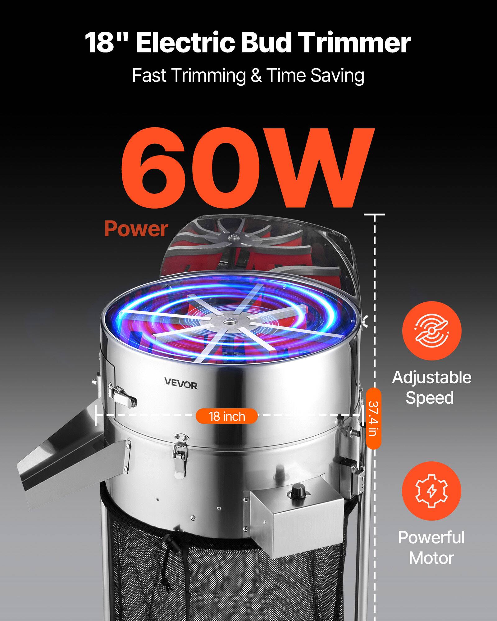 18" Electric Bud Trimmer  
Fast Trimming & Time Saving  
60W Power  
VEVOR  
18 inch  
3 Adjustable Speed  
37.4 in  
Powerful Motor