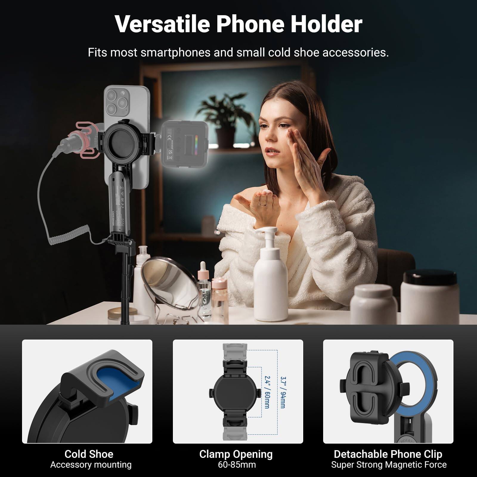 Versatile Phone Holder  
Fits most smartphones and small cold shoe accessories.

- Cold Shoe Accessory mounting
- Clamp Opening: 60-85mm
- Detachable Phone Clip: Super Strong Magnetic Force