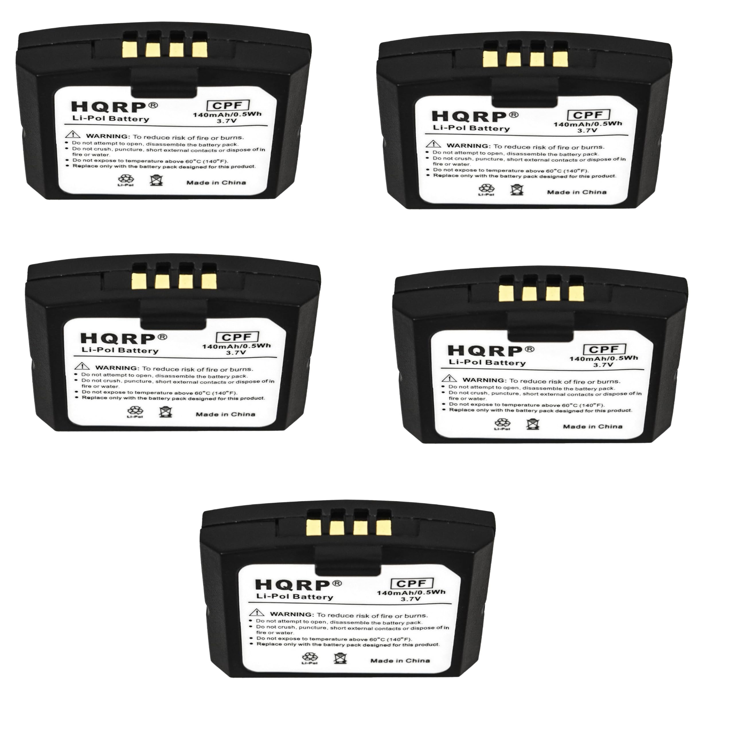 HQRP CPF Li-Pol Battery 3.7V WARNING: To reduce risk of fire or burns. Do not attempt to open, disassemble the battery pack, puncture, short external contacts or dispose of in fire or water. Do not expose to temperature above 60°C (140°F). Replace only with the battery pack designed for this product. Made in China

HQRP CPF Battery 3.7V WARNING: To reduce risk of fire or burns. Do not attempt to open, disassemble the battery pack, puncture, short external contacts or dispose of in fire or water. Do not expose to temperature above 60°C (140°F). Replace only with the battery pack designed for this product. Made in China

CPF Battery WARNING: To reduce risk of fire or burns. Do not attempt to open, disassemble the battery pack, puncture, short external contacts or dispose of in fire or water. Do not expose to temperature above 60°C (140°F). Replace only with the battery pack designed for this product. Made in China

HQRP CPF Battery WARNING: To reduce risk of fire or burns. Do not attempt to open, disassemble the battery pack, puncture, short external contacts