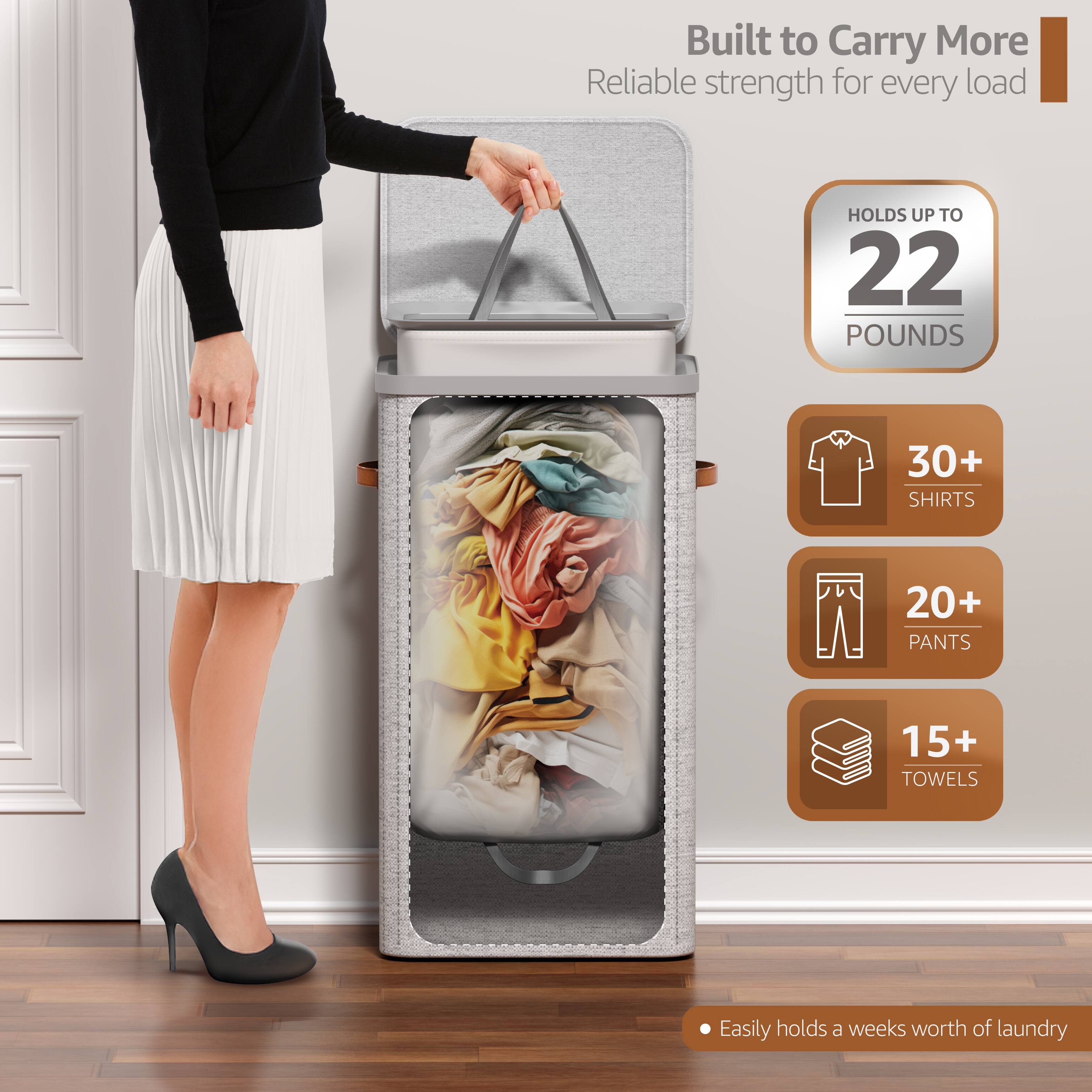 Built to Carry More  
Reliable strength for every load  

HOLDS UP TO  
22 POUNDS  

30+ SHIRTS  
20+ PANTS  
15+ TOWELS  

Easily holds a week's worth of laundry