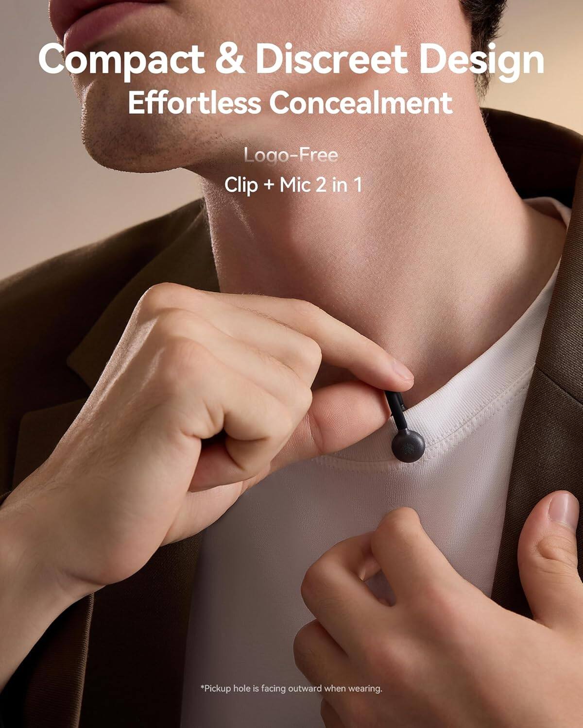 Compact & Discreet Design  
Effortless Concealment  
Logo-Free  
Clip + Mic 2 in 1  

*Pickup hole is facing outward when wearing.