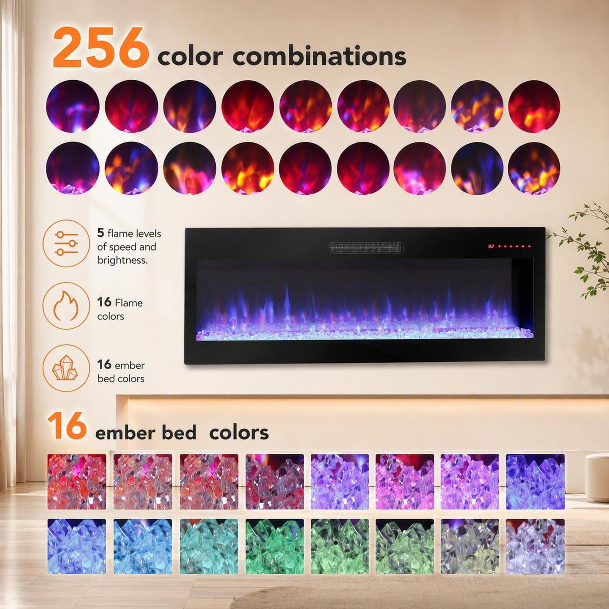 256 color combinations

5 flame levels of speed and brightness.

16 Flame colors
16 ember bed colors