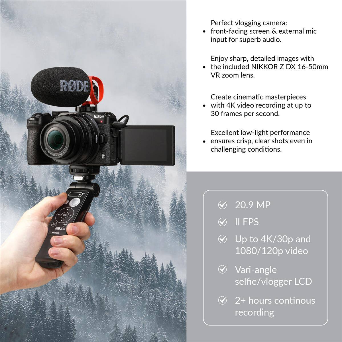 Perfect vlogging camera: front-facing screen & external mic input for superb audio. RODE Nikon Enjoy sharp, detailed images with the included NIKKOR Z DX 16-50mm VR zoom lens. Create cinematic masterpieces with 4K video recording at up to 30 frames per second. NR Excellent low-light performance ensures crisp, clear shots even in challenging conditions. 20.9 MP II FPS Up to 4K/30p and 1080/120p video Vari-angle selfie/vlogger LCD 2+ hours continuous recording