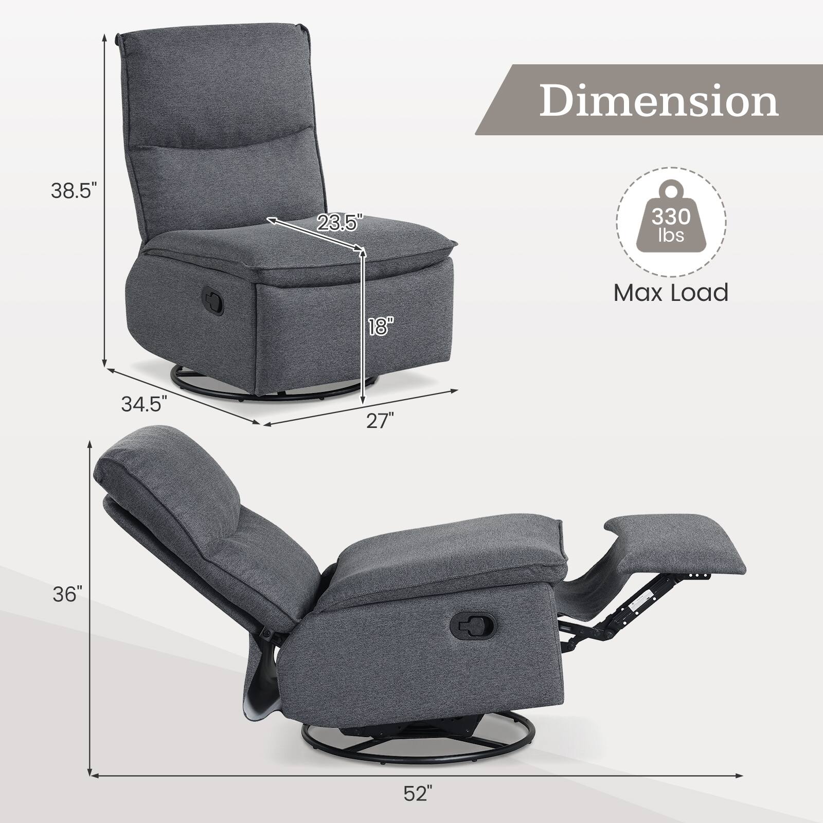 Dimension:  
- Height: 38.5"  
- Width: 34.5"  
- Depth: 27"  
- Seat Height: 18"  
- Seat Width: 23.5"  
- Back Height: 36"  
- Overall Length: 52"  

Max Load: 330 lbs