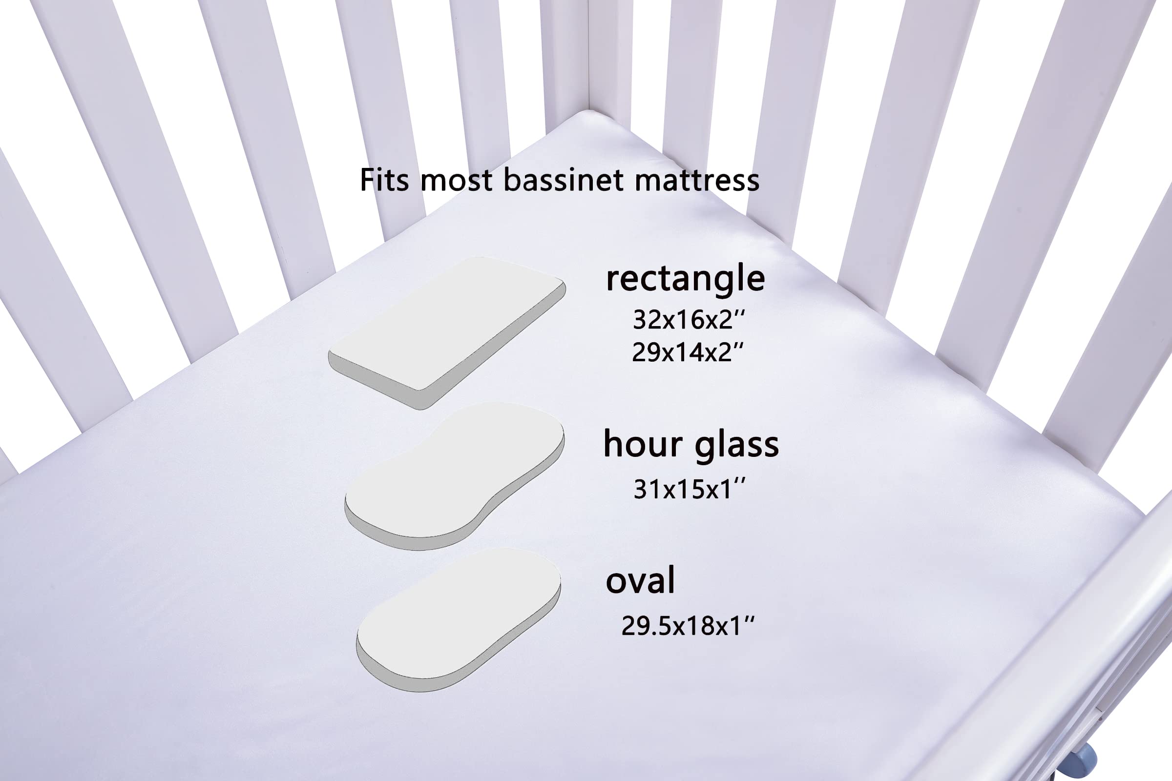 Fits most bassinet mattress

- rectangle
  - 32x16x2"
  - 29x14x2"

- hour glass
  - 31x15x1"

- oval
  - 29.5x18x1"