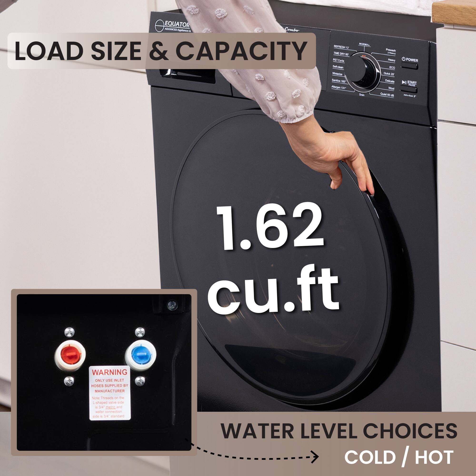**LOAD SIZE & CAPACITY**

1.62 cu.ft

**WATER LEVEL CHOICES**

COLD / HOT

**WARNING**

ONLY USE HOSES SUPPLIED BY MANUFACTURER

Note: Threads on the hoses are 3/4" connection and the water inlet is a 1/2" connection.