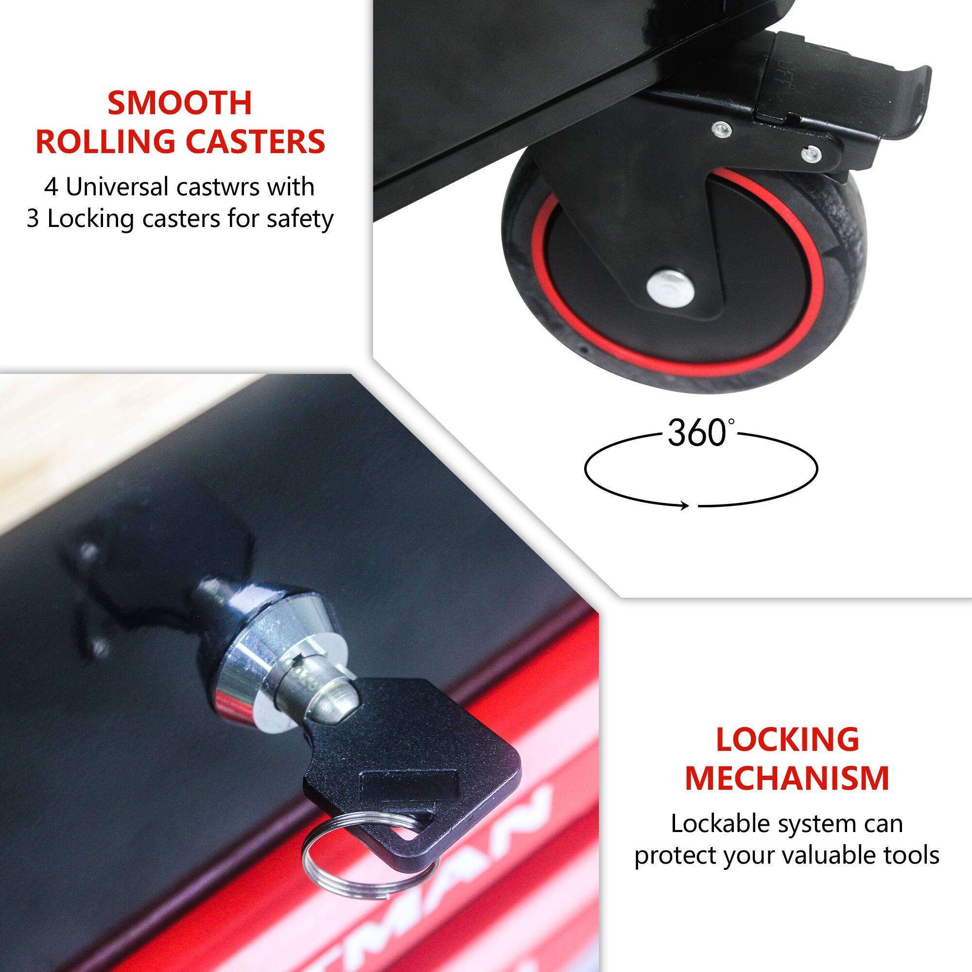 SMOOTH ROLLING CASTERS  
4 Universal casters with 3 Locking casters for safety  

360° LOCKING MECHANISM  
Lockable system can protect your valuable tools