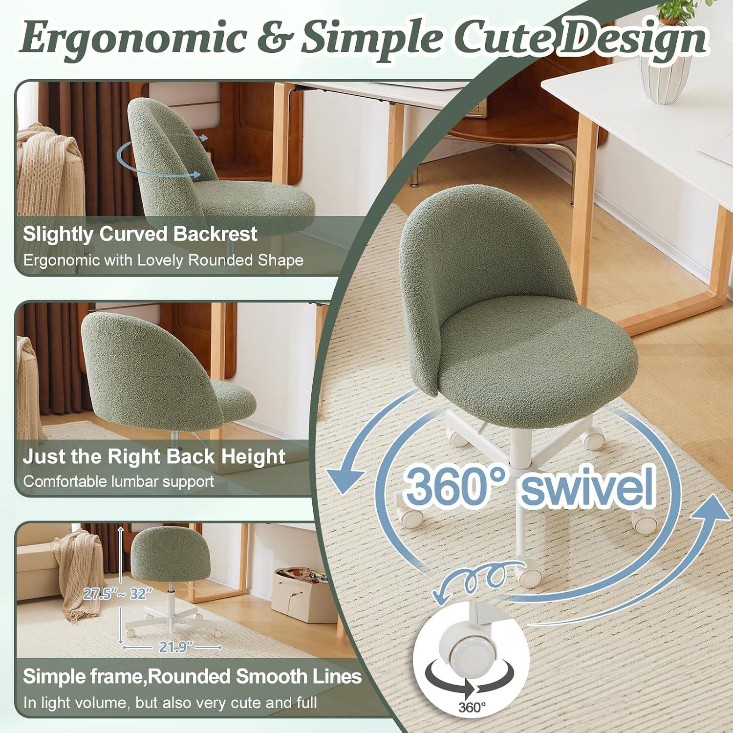 Ergonomic & Simple Cute Design

Slightly Curved Backrest
Ergonomic with Lovely Rounded Shape

Just the Right Back Height
Comfortable lumbar support

360° swivel

Simple frame, Rounded Smooth Lines
In light volume, but also very cute and full