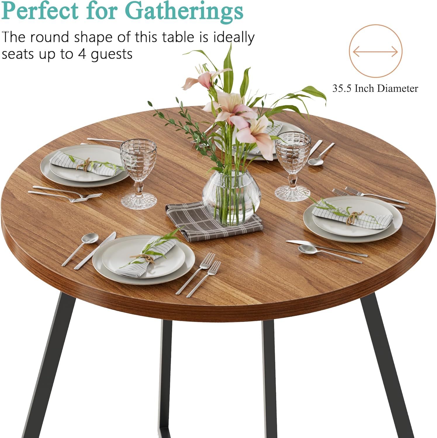 Perfect for Gatherings

The round shape of this table is ideally seats up to 4 guests

35.5 Inch Diameter