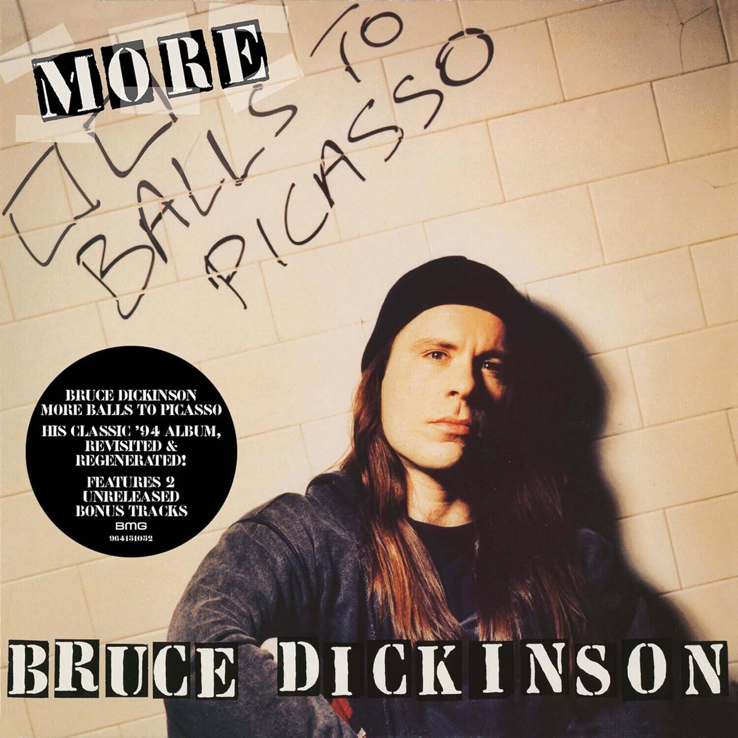 MORE BALLS TO PICASSO

BRUCE DICKINSON  
MORE BALLS TO PICASSO  
HIS CLASSIC '94 ALBUM, REVISITED & REGENERATED!  
FEATURES 2 UNRELEASED BONUS TRACKS  
BMG

BRUCE DICKINSON