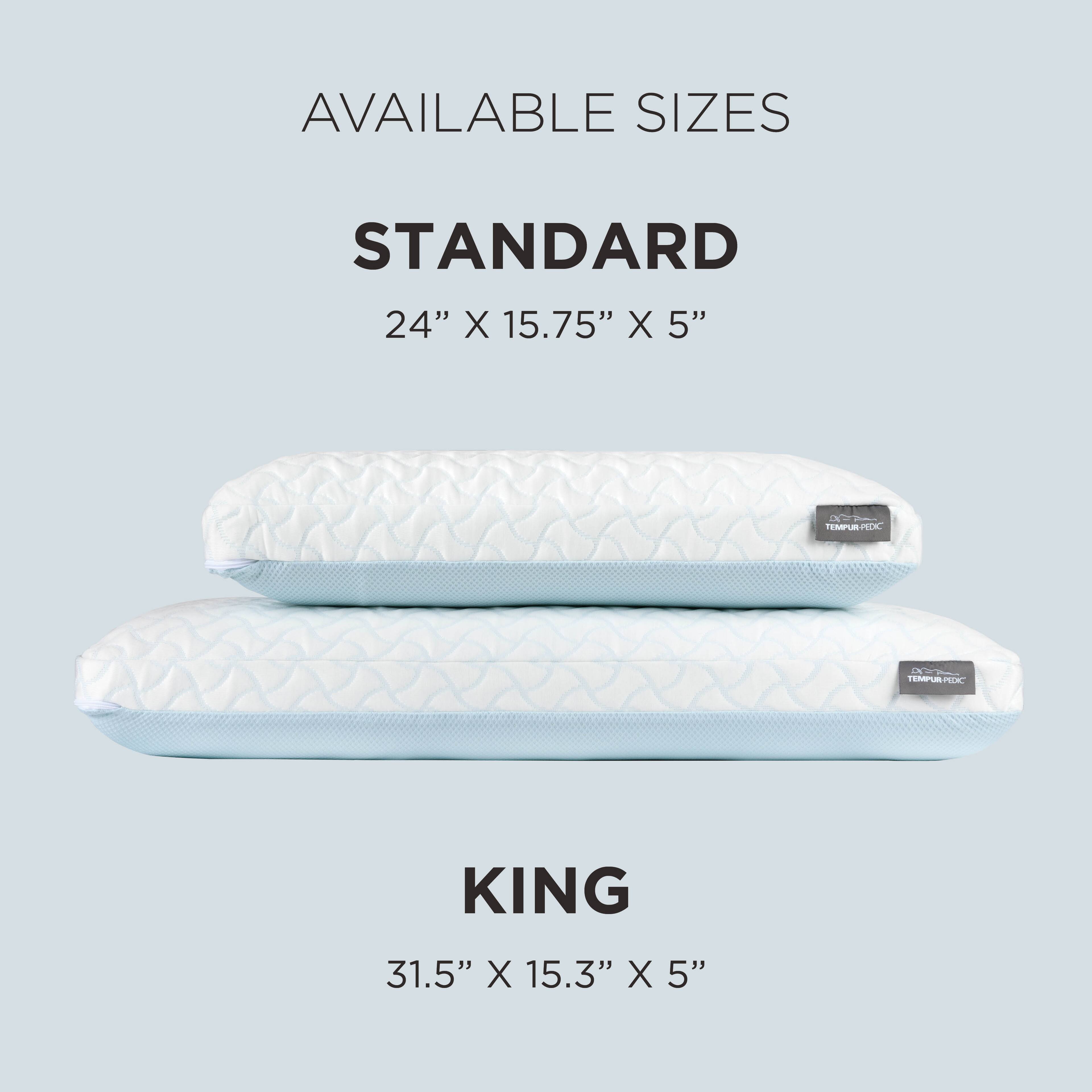 AVAILABLE SIZES

STANDARD  
24" X 15.75" X 5"

KING  
31.5" X 15.3" X 5"