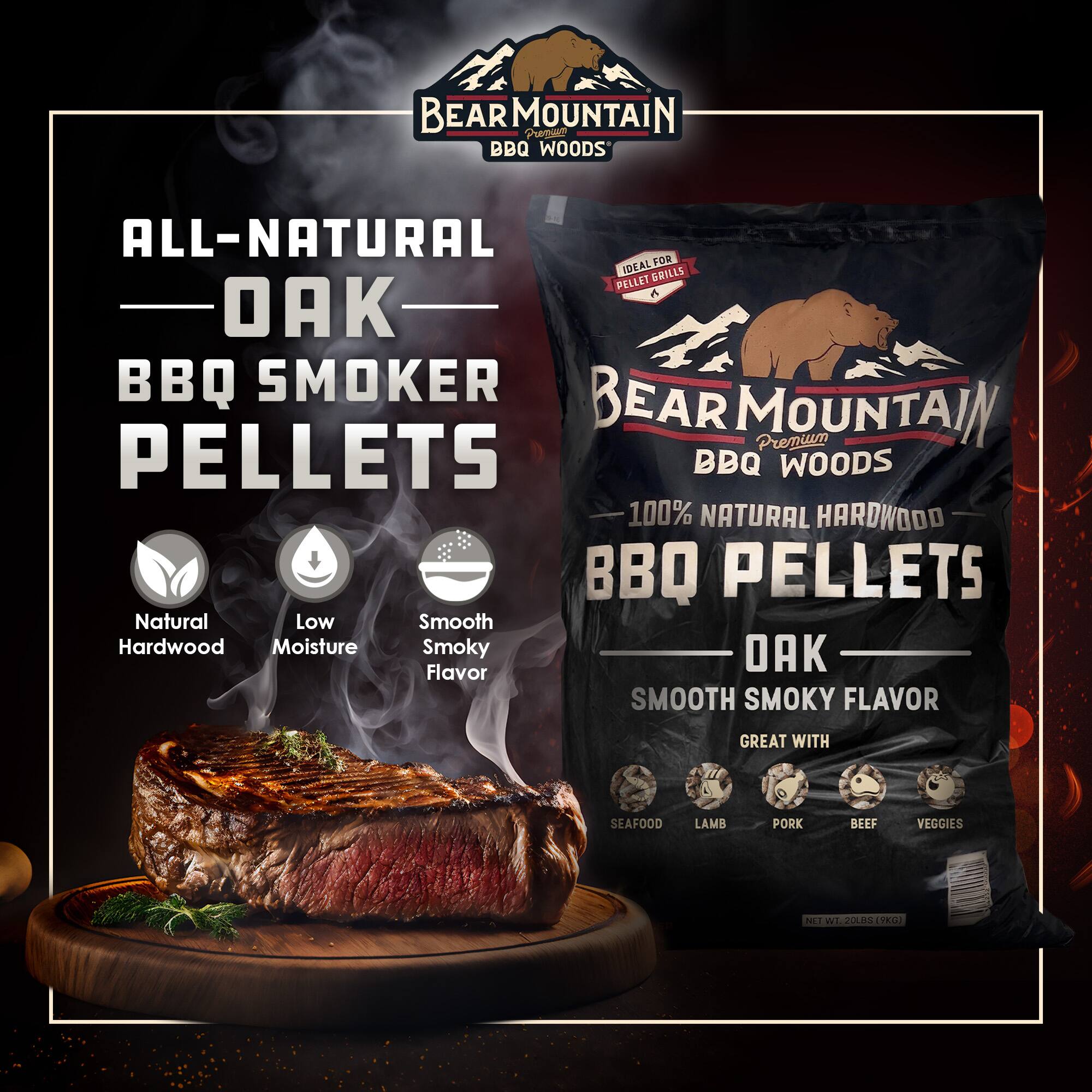 BEAR MOUNTAIN BBQ WOODS

ALL-NATURAL OAK BBQ SMOKER PELLETS

BEAR MOUNTAIN Premium BBQ WOODS

100% NATURAL HARDWOOD BBQ PELLETS

Natural Low Moisture Hardwood

Smooth Smoky Flavor

GREAT WITH SEAFOOD LAMB PORK BEEF VEGGIES