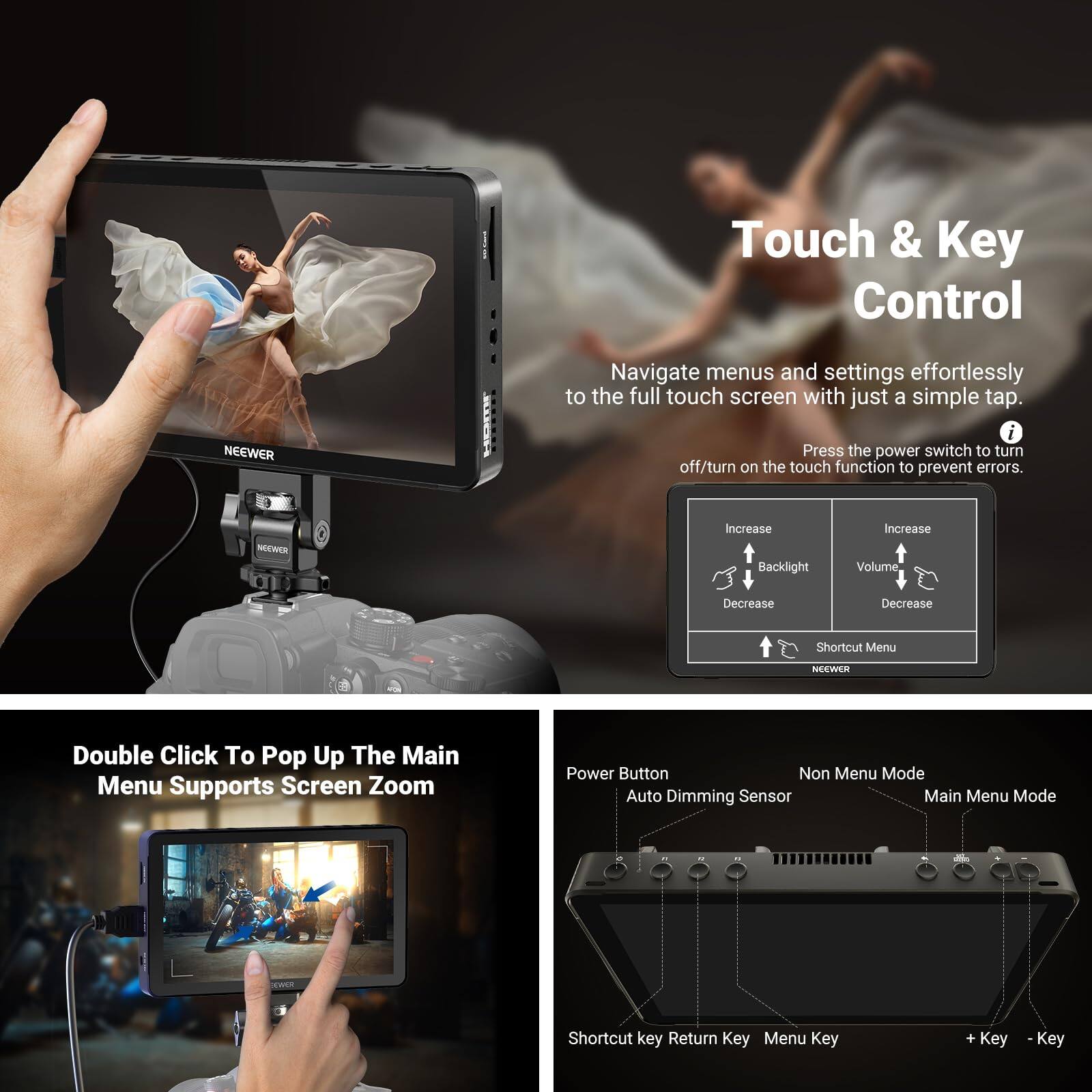 Touch & Key Control

Navigate menus and settings effortlessly to the full touch screen with just a simple tap.

Press the power switch to turn off/turn on the touch function to prevent errors.

Increase Backlight Increase Volume Decrease Decrease Shortcut Menu

Double Click To Pop Up The Main Menu Supports Screen Zoom

Power Button Auto Dimming Sensor Non Menu Mode Main Menu Mode Shortcut key Return Key Menu Key + Key - Key
