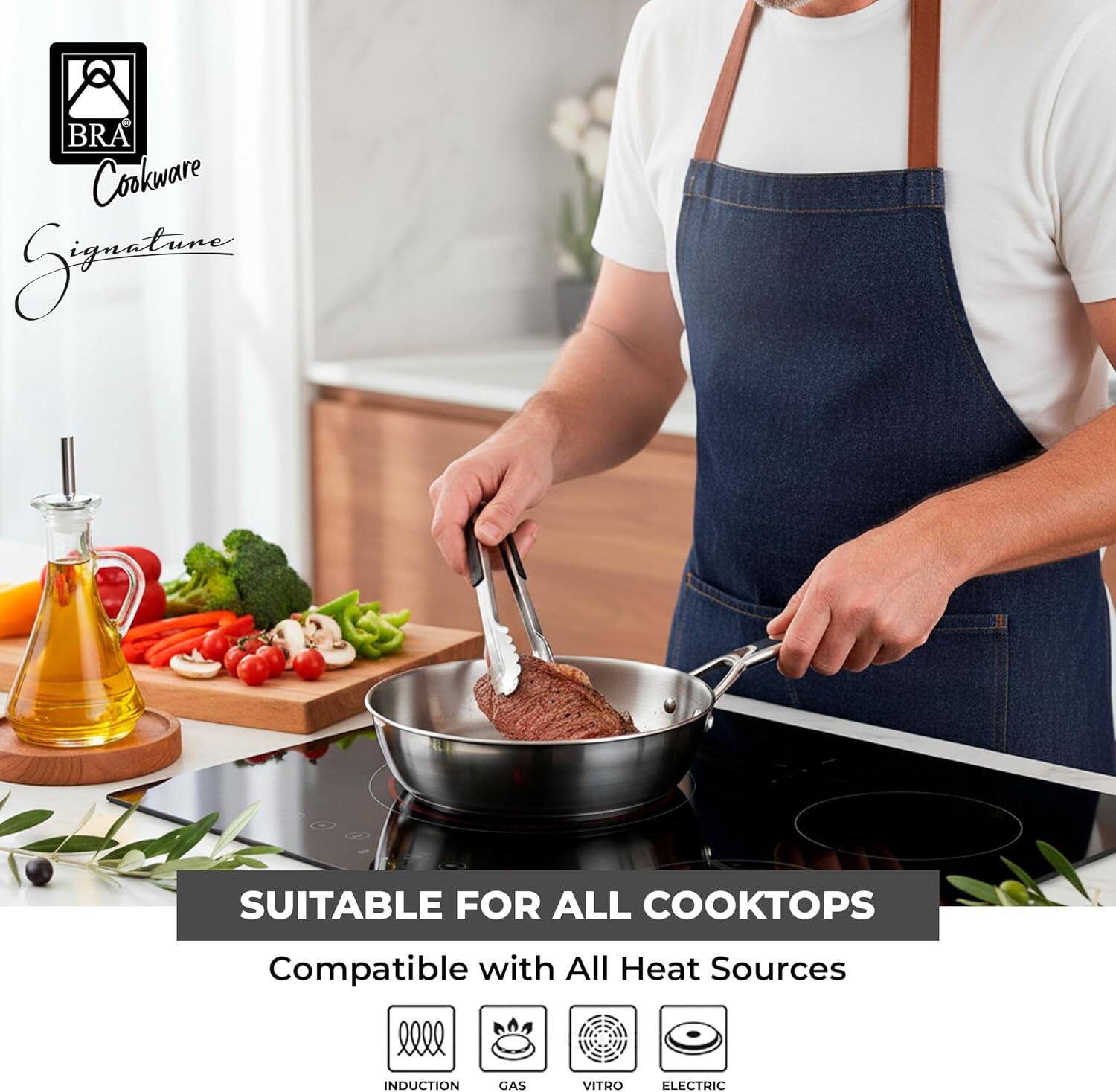 BRA Cookware Signature

SUITABLE FOR ALL COOKTOPS

Compatible with All Heat Sources

INDUCTION
GAS
VITRO
ELECTRIC