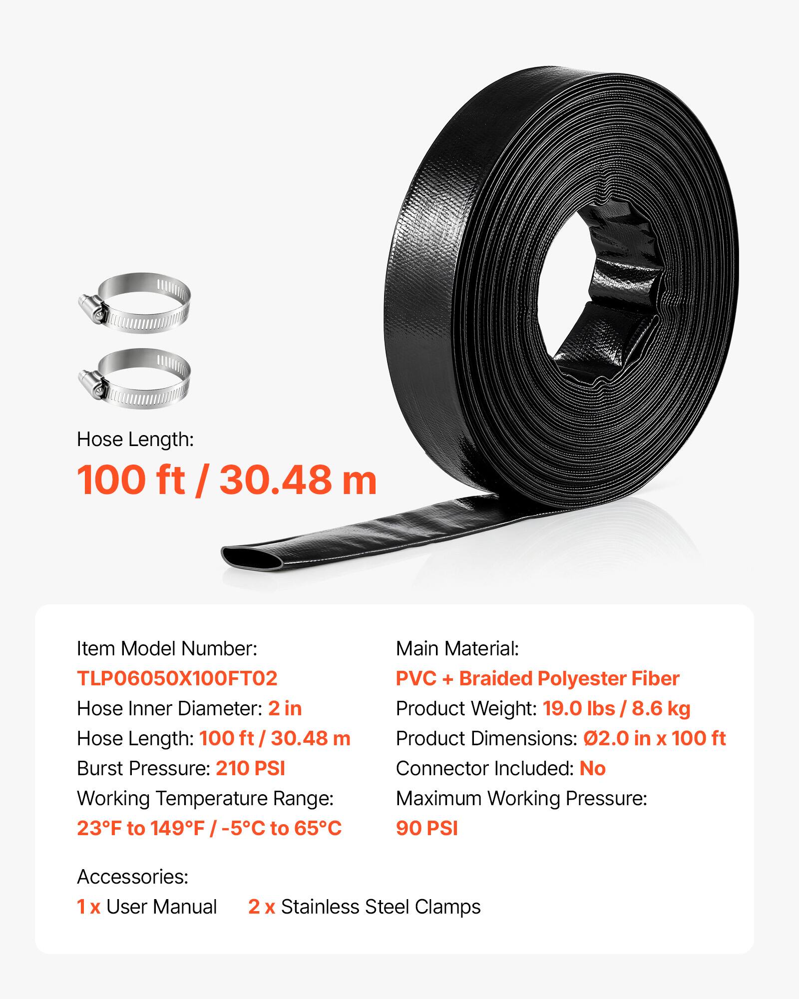 Hose Length: 100 ft / 30.48 m

Item Model Number: TLP06050X100FT02

Hose Inner Diameter: 2 in

Burst Pressure: 210 PSI

Working Temperature Range: 23°F to 149°F / -5°C to 65°C

Main Material: PVC + Braided Polyester Fiber

Product Weight: 19.0 lbs / 8.6 kg

Product Dimensions: 0.20 in x 100 ft

Connector Included: No

Maximum Working Pressure: 90 PSI

Accessories: 1x User Manual, 2x Stainless Steel Clamps