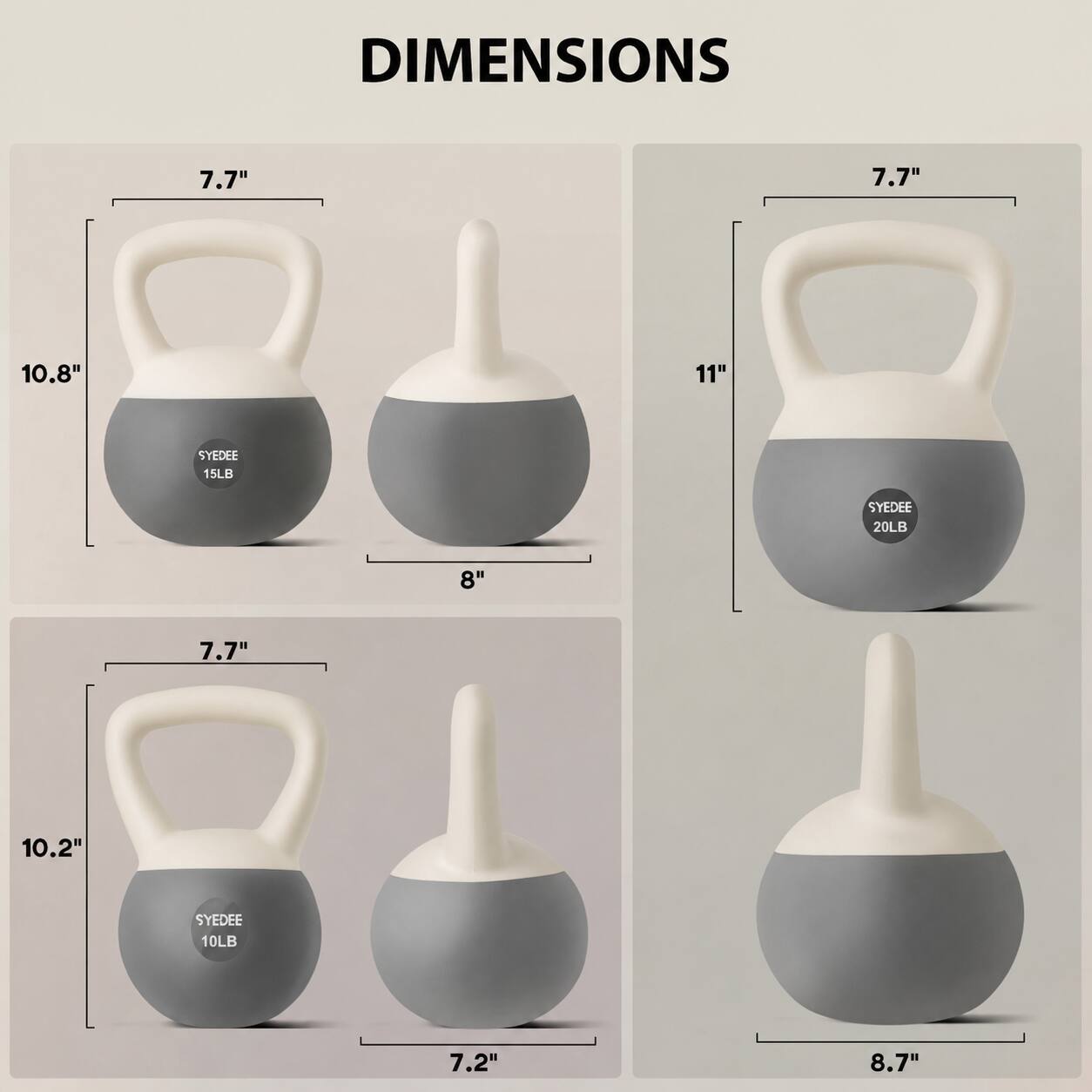 DIMENSIONS

7.7"  
10.8"  
8"  
SYEDEE 15LB  

7.7"  
11"  
SYEDEE 20LB  

7.7"  
10.2"  
7.2"  
SYEDEE 10LB  

8.7"