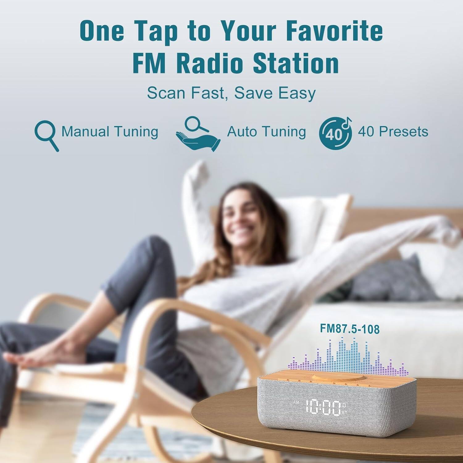 One Tap to Your Favorite FM Radio Station  
Scan Fast, Save Easy  

Manual Tuning  
Auto Tuning  
40 Presets  

FM87.5-108  

10:00
