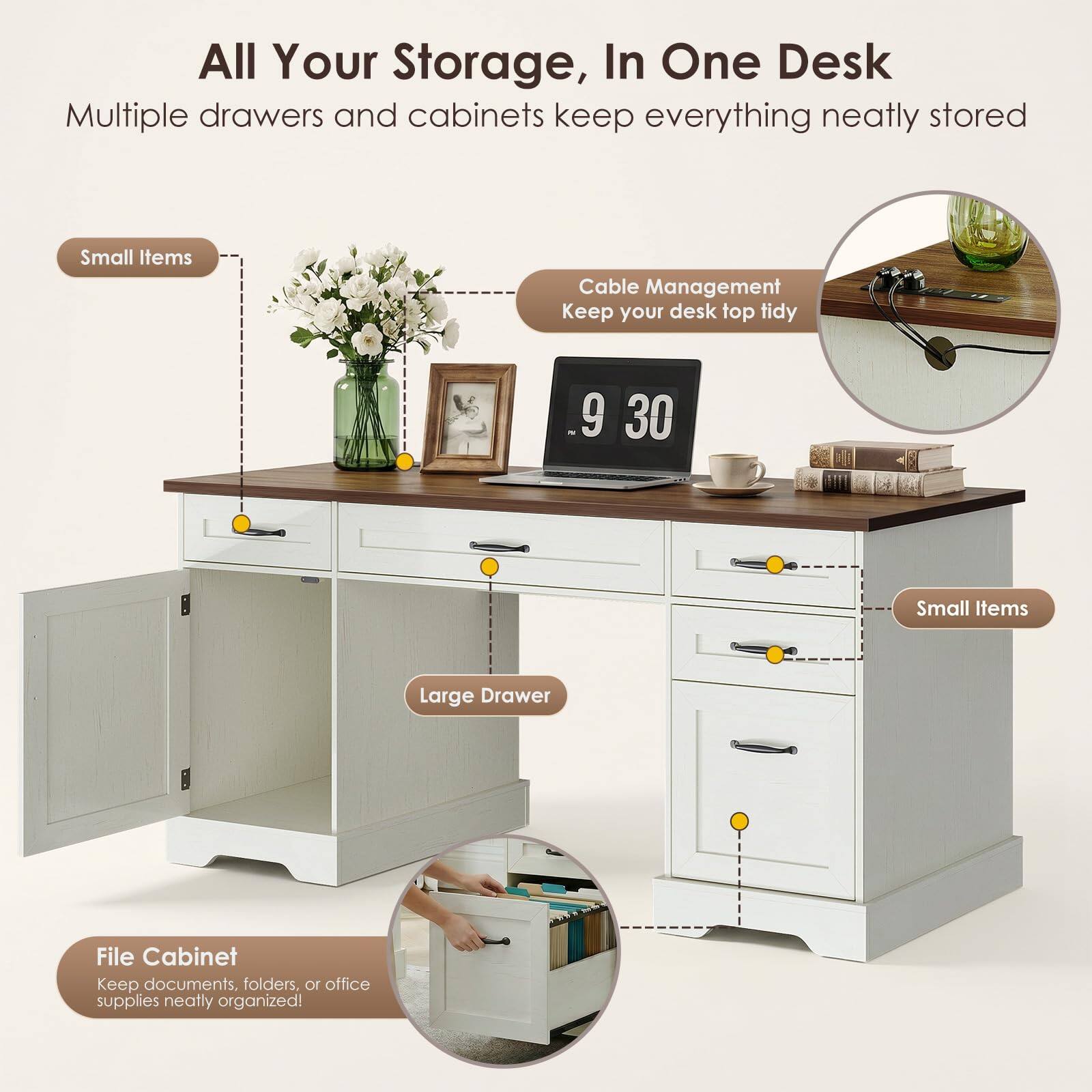 All Your Storage, In One Desk  
Multiple drawers and cabinets keep everything neatly stored  

Small Items  
Cable Management  
Keep your desk top tidy  

Large Drawer  
File Cabinet  
Keep documents, folders, or office supplies neatly organized!