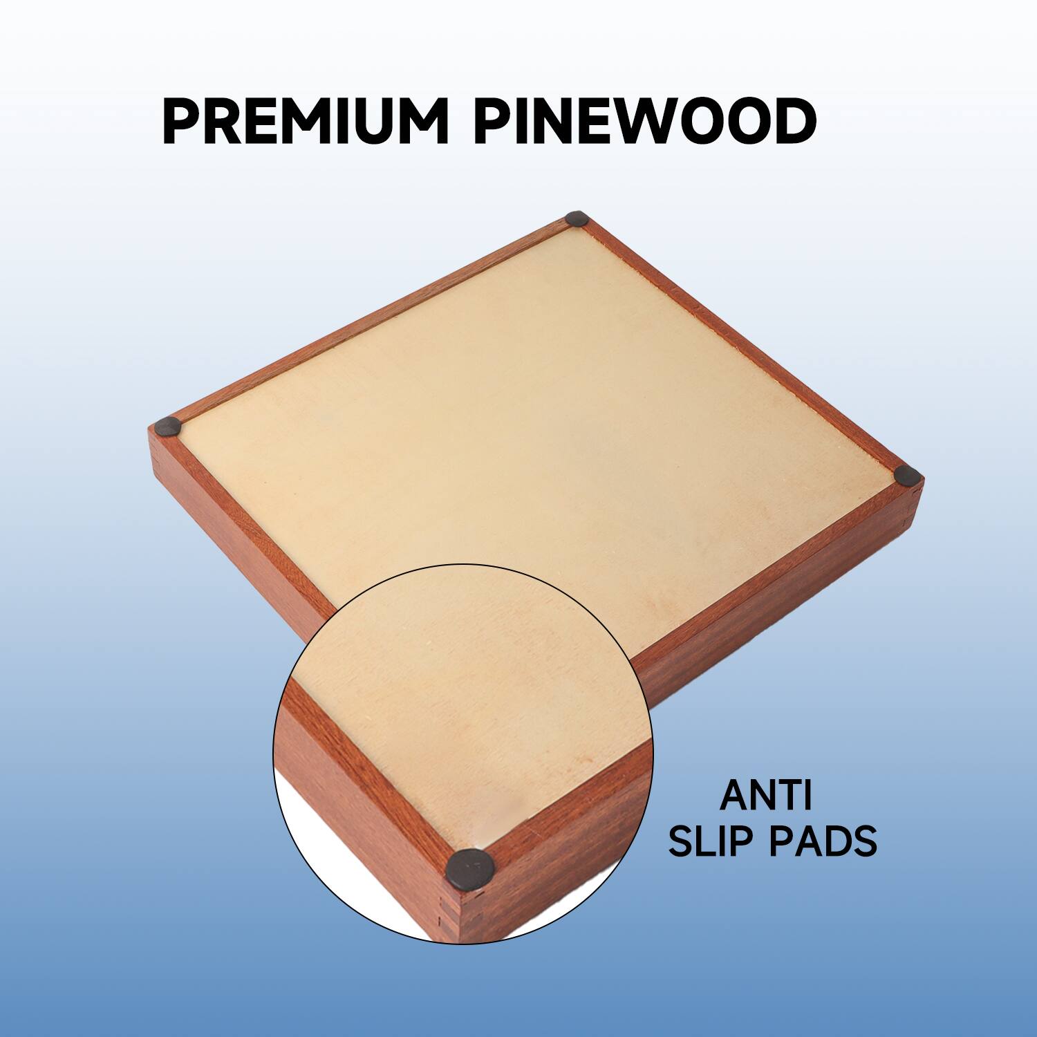 PREMIUM PINEWOOD
ANTI SLIP PADS