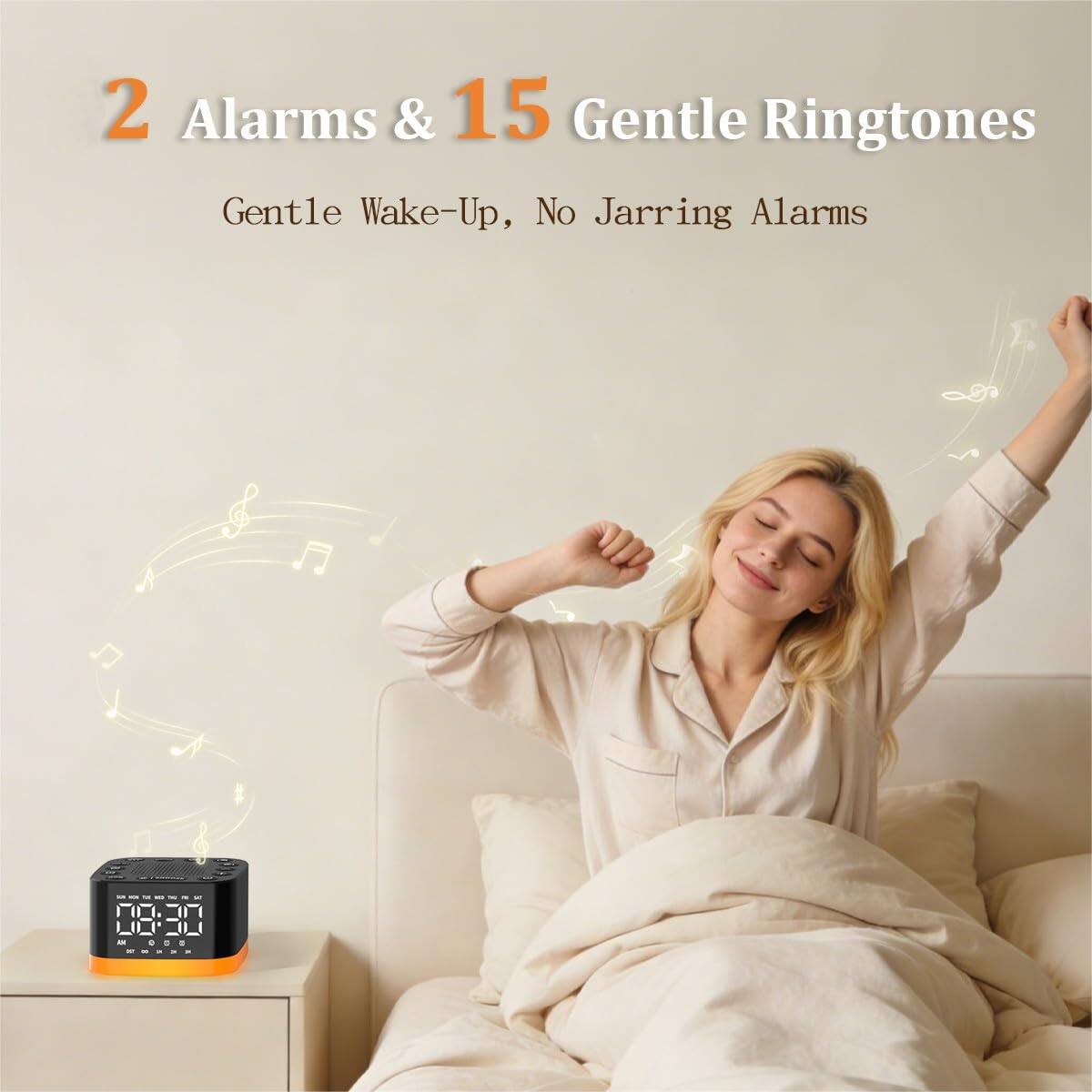 2 Alarms & 15 Gentle Ringtones  
Gentle Wake-Up, No Jarring Alarms