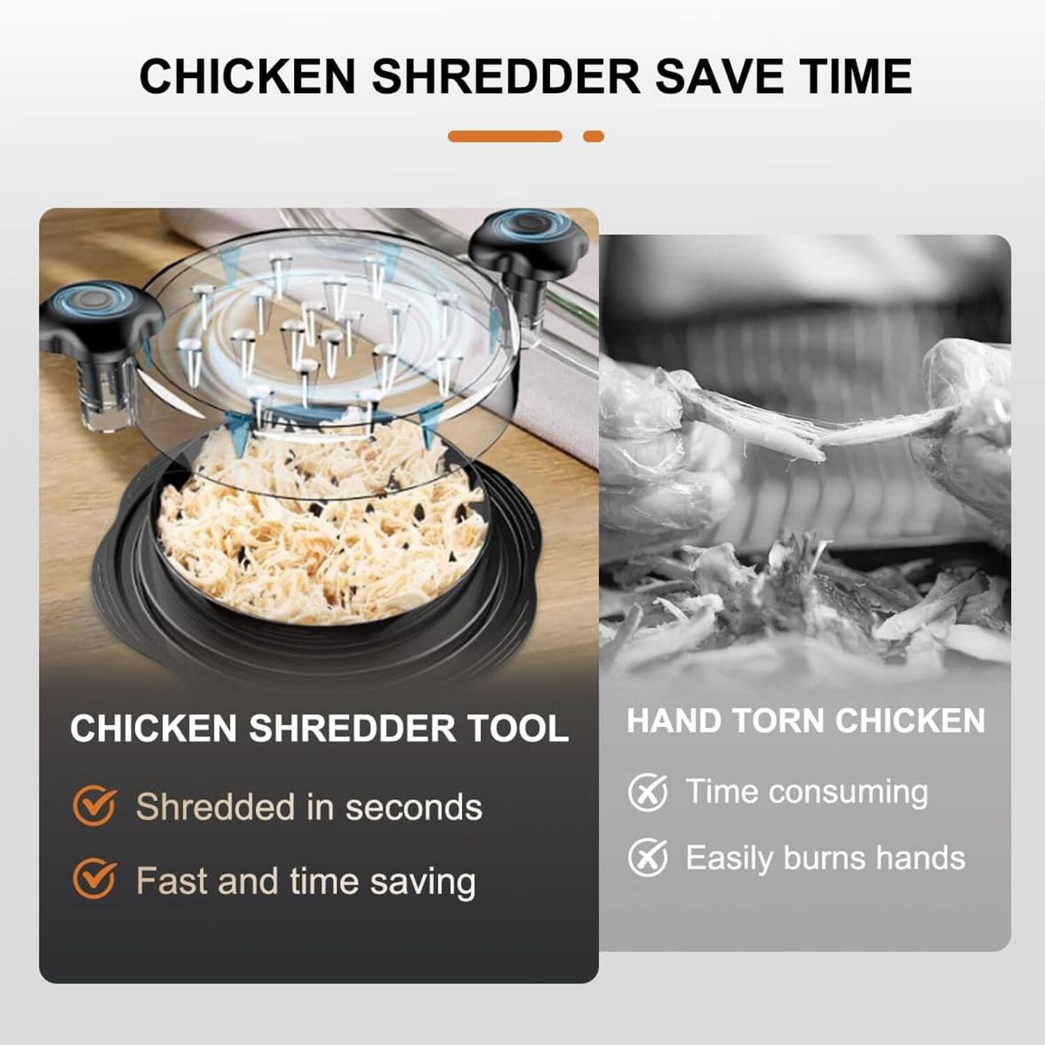 **CHICKEN SHREDDER TOOL**

- Shredded in seconds
- Fast and time-saving

**HAND TORN CHICKEN**

- Time-consuming
- Easily burns hands